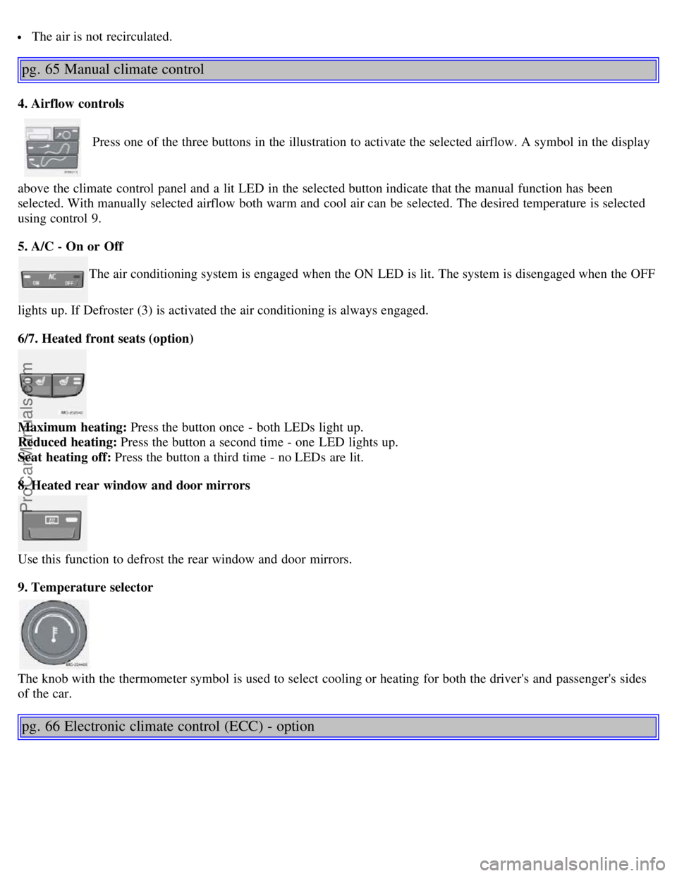 VOLVO S40 2006 Owners Guide The air is not recirculated.
pg. 65 Manual climate control
4. Airflow controls
Press one of the three buttons in the illustration to activate the selected airflow. A symbol in the display
above t VOLVO S40 2006 Owners Guide The air is not recirculated.
pg. 65 Manual climate control
4. Airflow controls
Press one of the three buttons in the illustration to activate the selected airflow. A symbol in the display
above t