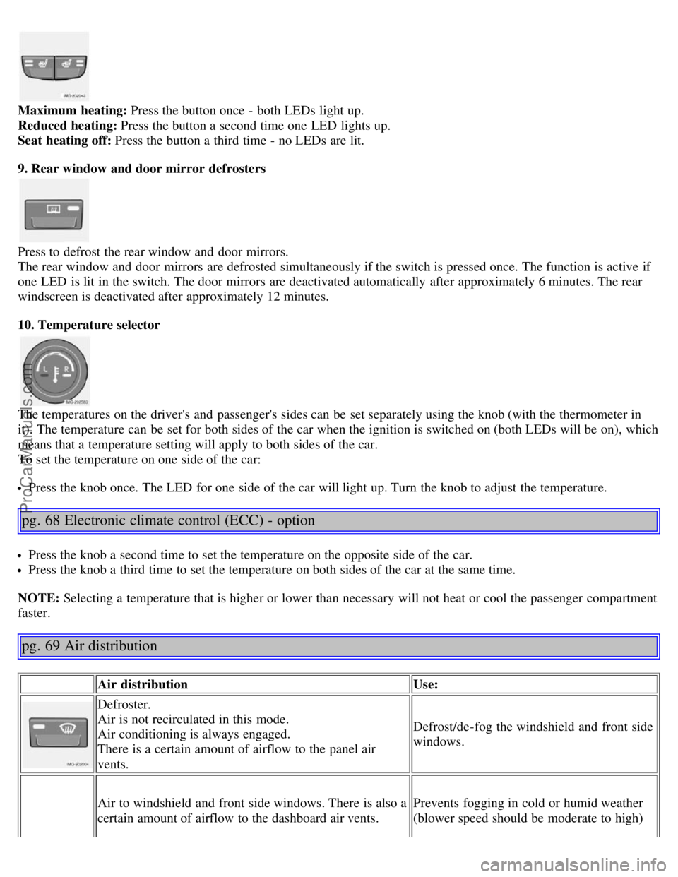 VOLVO S40 2006 User Guide Maximum  heating: Press the button once - both LEDs light up.
Reduced heating: Press the button a  second time one  LED  lights up.
Seat heating off: Press the button a  third time - no LEDs are lit.
