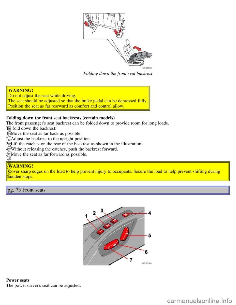 VOLVO S40 2006  Owners Manual Folding down the front  seat backrest
WARNING!
Do not adjust the seat while driving.
The seat should be  adjusted so that the brake pedal can be  depressed  fully.
Position the seat as far rearward as