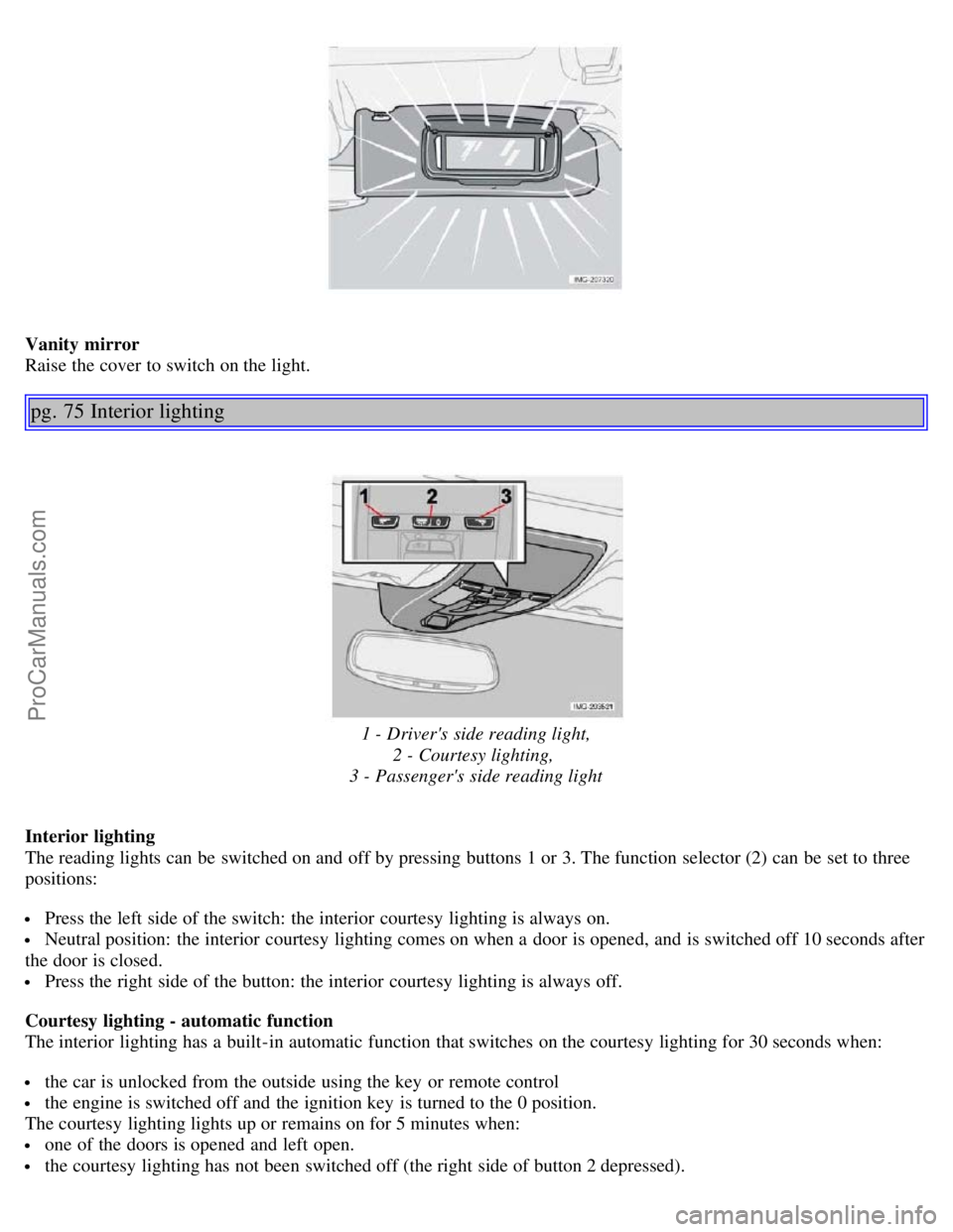 VOLVO S40 2006 Service Manual Vanity mirror
Raise the cover to switch on the light.
pg. 75 Interior lighting
1 - Drivers side reading light,2 - Courtesy lighting,
3 - Passengers side reading light
Interior lighting
The reading VOLVO S40 2006 Service Manual Vanity mirror
Raise the cover to switch on the light.
pg. 75 Interior lighting
1 - Drivers side reading light,2 - Courtesy lighting,
3 - Passengers side reading light
Interior lighting
The reading