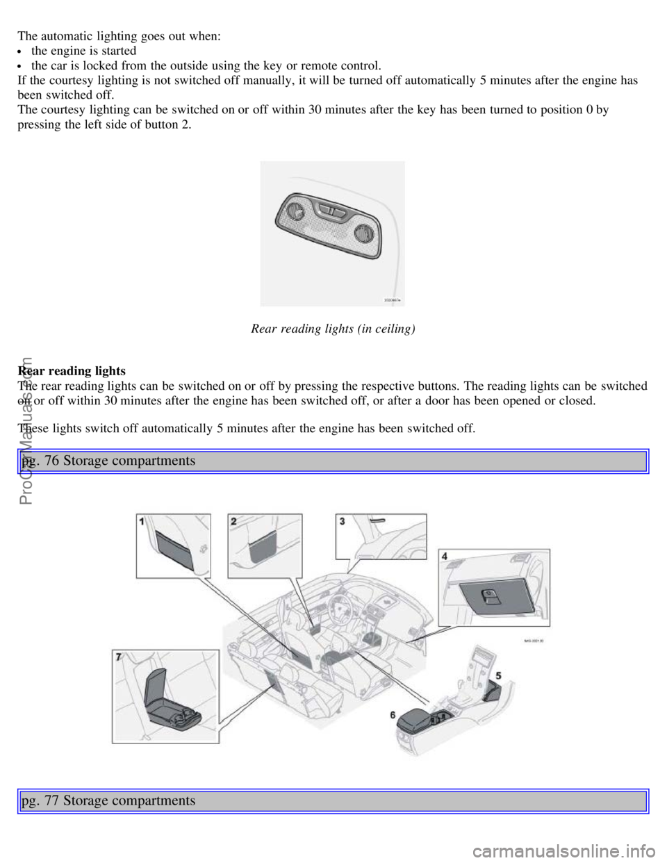 VOLVO S40 2006 Service Manual The automatic lighting goes out when:
the engine is started
the car is locked from the outside using the key or remote control.
If the courtesy lighting is not switched off manually, it will be VOLVO S40 2006 Service Manual The automatic lighting goes out when:
the engine is started
the car is locked from the outside using the key or remote control.
If the courtesy lighting is not switched off manually, it will be