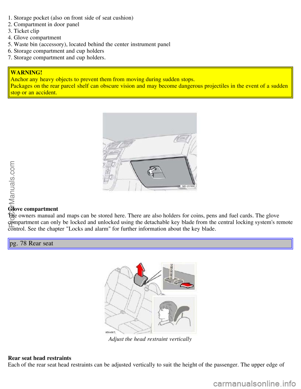 VOLVO S40 2006 Service Manual 1. Storage pocket (also on front side of seat cushion)
2. Compartment in door panel
3. Ticket clip
4. Glove compartment
5. Waste bin (accessory), located behind the center instrument panel
6. Stor VOLVO S40 2006 Service Manual 1. Storage pocket (also on front side of seat cushion)
2. Compartment in door panel
3. Ticket clip
4. Glove compartment
5. Waste bin (accessory), located behind the center instrument panel
6. Stor