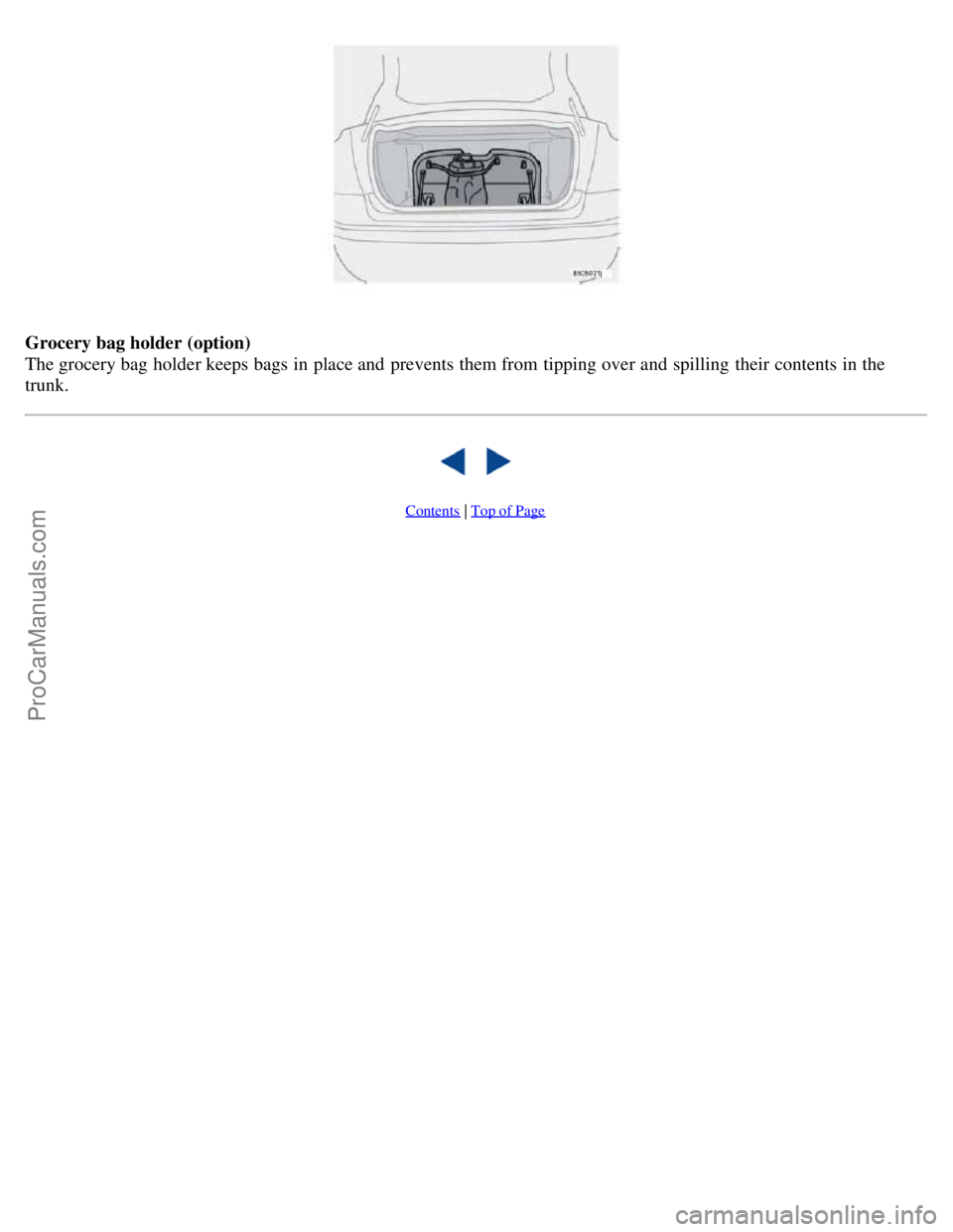 VOLVO S40 2006 Service Manual Grocery bag holder (option)
The grocery bag holder keeps bags in place and prevents them from tipping over and spilling their contents in the
trunk.
Contents | Top of Page
ProCarManuals.com VOLVO S40 2006 Service Manual Grocery bag holder (option)
The grocery bag holder keeps bags in place and prevents them from tipping over and spilling their contents in the
trunk.
Contents | Top of Page
ProCarManuals.com