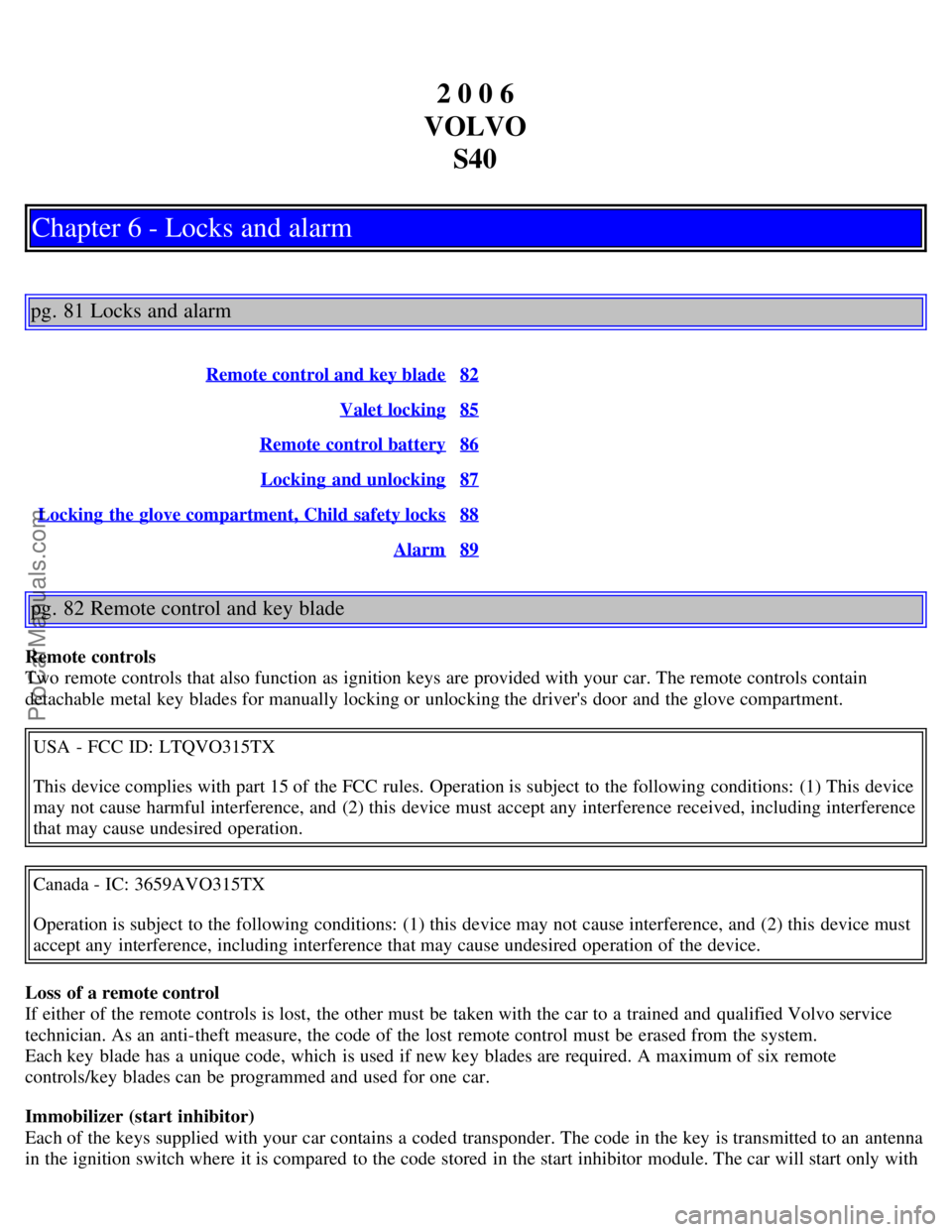 VOLVO S40 2006 Workshop Manual 2 0 0 6
VOLVO S40
Chapter 6 - Locks and alarm
pg. 81 Locks and alarm
Remote control and key blade82
Valet locking85
Remote control battery86
Locking and unlocking87
Locking the glove compartment, Ch VOLVO S40 2006 Workshop Manual 2 0 0 6
VOLVO S40
Chapter 6 - Locks and alarm
pg. 81 Locks and alarm
Remote control and key blade82
Valet locking85
Remote control battery86
Locking and unlocking87
Locking the glove compartment, Ch