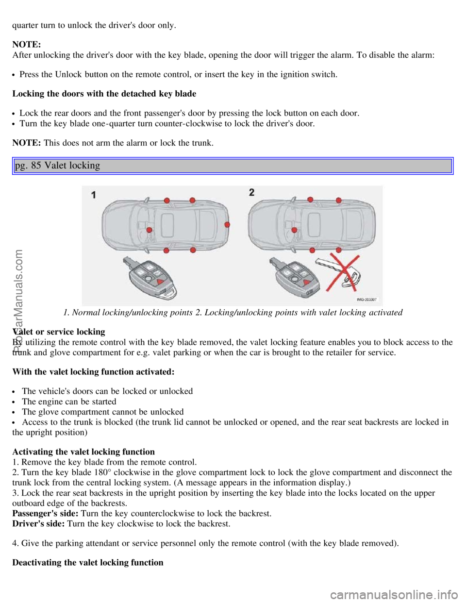 VOLVO S40 2006 Workshop Manual quarter turn to unlock the drivers door only.
NOTE:
After unlocking the drivers door with the key blade, opening the door will trigger the alarm. To disable the alarm:
Press the Unlock button on VOLVO S40 2006 Workshop Manual quarter turn to unlock the drivers door only.
NOTE:
After unlocking the drivers door with the key blade, opening the door will trigger the alarm. To disable the alarm:
Press the Unlock button on