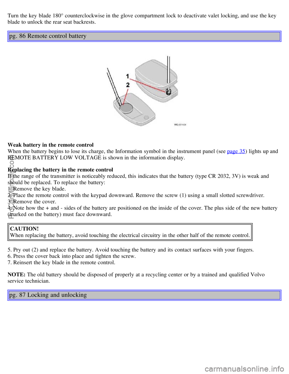 VOLVO S40 2006 Workshop Manual Turn the key blade 180° counterclockwise in the glove compartment lock to deactivate valet locking, and use the key
blade to unlock the rear seat backrests.
pg. 86 Remote control battery
Weak bat VOLVO S40 2006 Workshop Manual Turn the key blade 180° counterclockwise in the glove compartment lock to deactivate valet locking, and use the key
blade to unlock the rear seat backrests.
pg. 86 Remote control battery
Weak bat