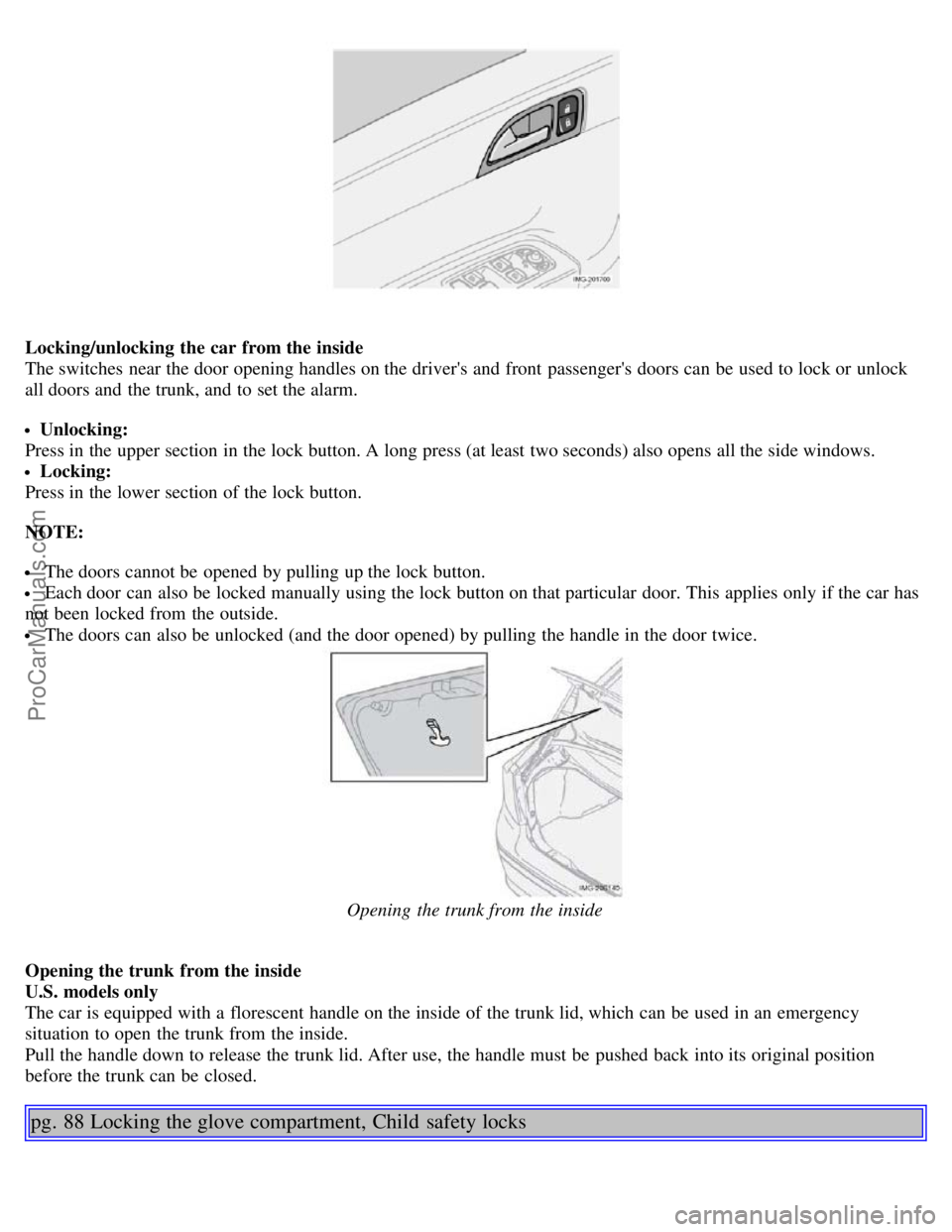 VOLVO S40 2006 Workshop Manual Locking/unlocking the car from the inside
The switches near the door opening handles on the drivers and front passengers doors can be used to lock or unlock
all doors and the trunk, and to s VOLVO S40 2006 Workshop Manual Locking/unlocking the car from the inside
The switches near the door opening handles on the drivers and front passengers doors can be used to lock or unlock
all doors and the trunk, and to s