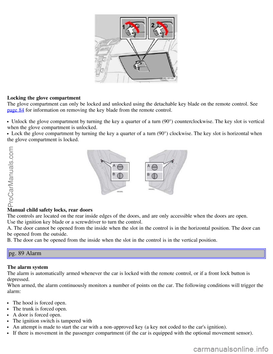 VOLVO S40 2006 Workshop Manual Locking the glove compartment
The glove compartment can only be locked and unlocked using the detachable key blade on the remote control. See
page 84
for information on removing the key blade fr VOLVO S40 2006 Workshop Manual Locking the glove compartment
The glove compartment can only be locked and unlocked using the detachable key blade on the remote control. See
page 84
for information on removing the key blade fr