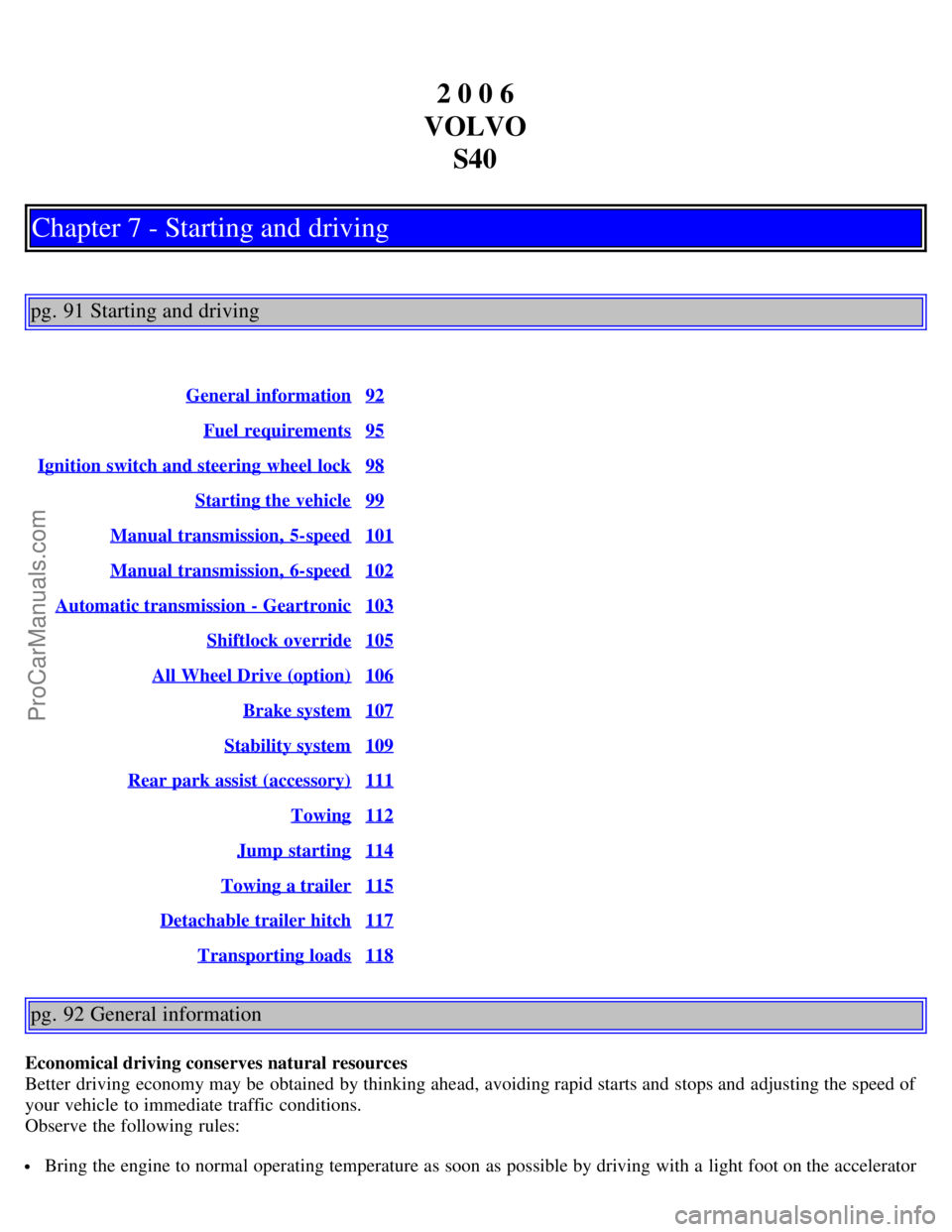 VOLVO S40 2006  Owners Manual 2 0 0 6
VOLVO S40
Chapter 7 - Starting and driving
pg. 91 Starting and driving
General  information92
Fuel requirements95
Ignition switch and steering wheel  lock98
Starting the vehicle99
Manual trans