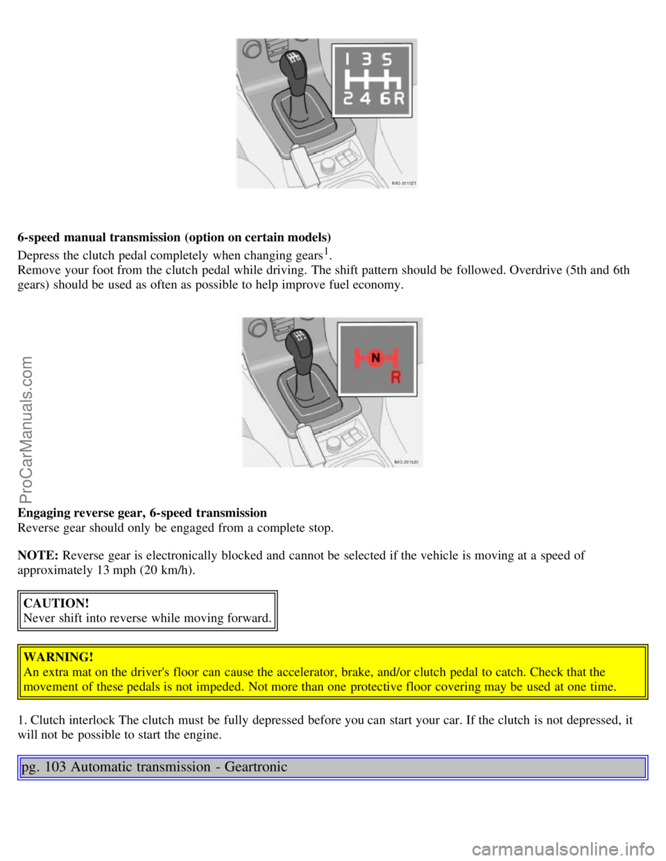 VOLVO S40 2006 Repair Manual 6-speed manual transmission (option on certain models)
Depress the clutch pedal completely when changing gears
1.
Remove your foot from the clutch pedal while driving. The shift pattern should b VOLVO S40 2006 Repair Manual 6-speed manual transmission (option on certain models)
Depress the clutch pedal completely when changing gears
1.
Remove your foot from the clutch pedal while driving. The shift pattern should b