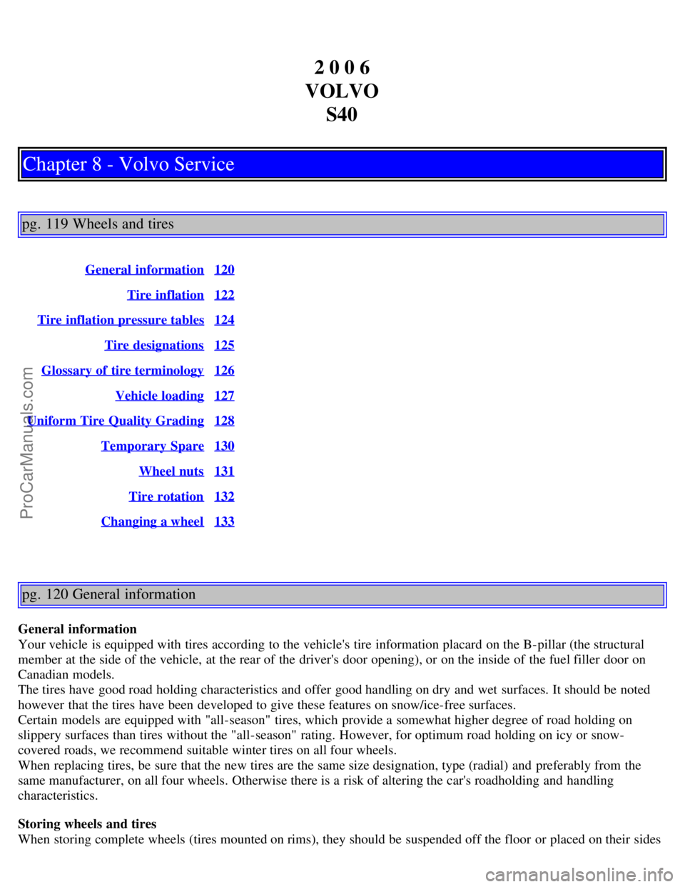 VOLVO S40 2006 Manual PDF 2 0 0 6
VOLVO S40
Chapter 8 - Volvo Service
pg. 119 Wheels and tires
General information120
Tire inflation122
Tire inflation pressure tables124
Tire designations125
Glossary of tire terminology126
Ve VOLVO S40 2006 Manual PDF 2 0 0 6
VOLVO S40
Chapter 8 - Volvo Service
pg. 119 Wheels and tires
General information120
Tire inflation122
Tire inflation pressure tables124
Tire designations125
Glossary of tire terminology126
Ve
