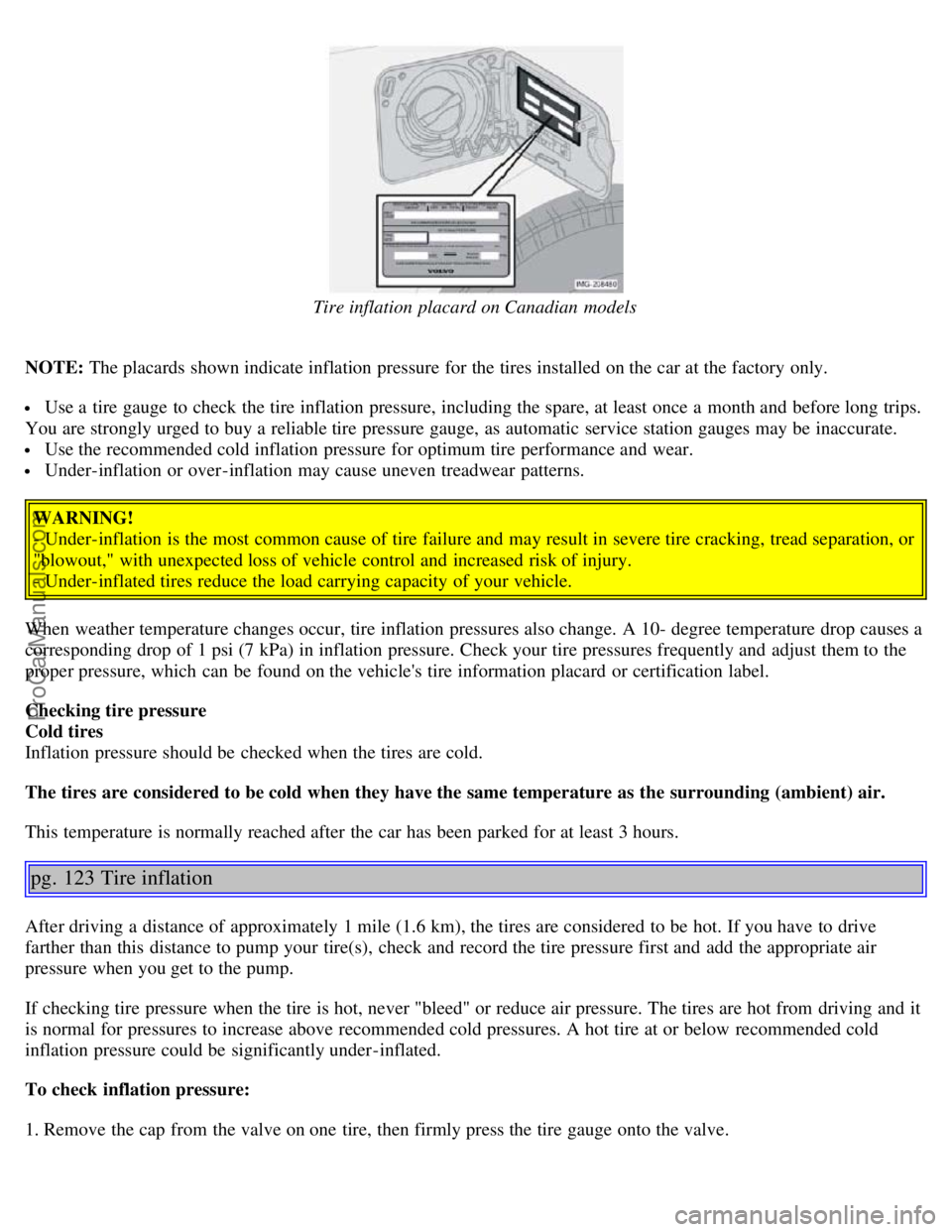 VOLVO S40 2006 Manual PDF Tire inflation placard on Canadian models
NOTE: The placards shown indicate inflation pressure for the tires installed on the car at the factory only.
Use a tire gauge to check the tire inflation VOLVO S40 2006 Manual PDF Tire inflation placard on Canadian models
NOTE: The placards shown indicate inflation pressure for the tires installed on the car at the factory only.
Use a tire gauge to check the tire inflation