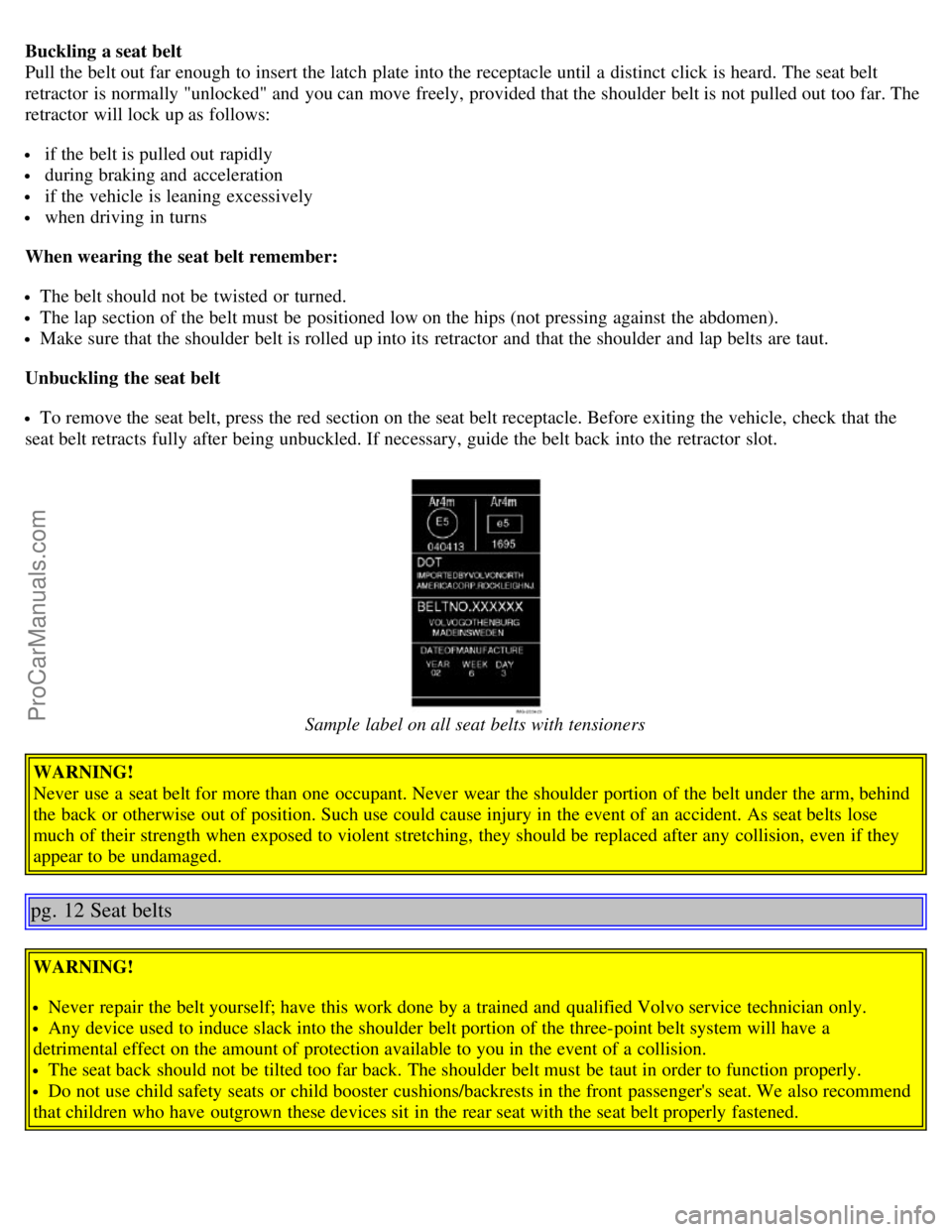 VOLVO S40 2006  Owners Manual Buckling a seat belt
Pull the belt out far enough  to insert the latch  plate  into the receptacle until a  distinct  click  is heard. The seat belt
retractor  is normally "unlocked" and  you can move