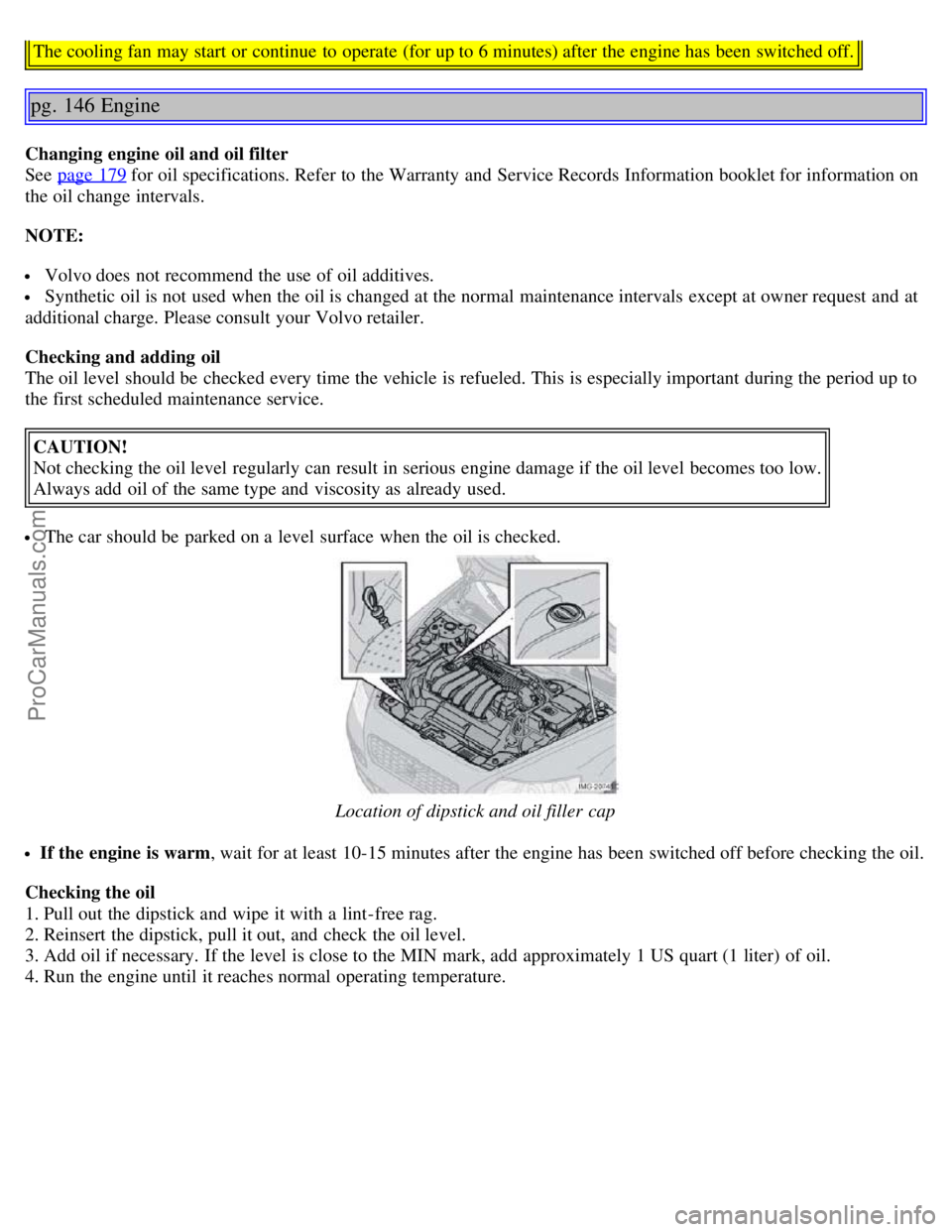 VOLVO S40 2006 Owners Manual The cooling fan may start or continue to operate (for up to 6 minutes) after the engine has been switched off.
pg. 146 Engine
Changing engine oil and oil filter
See page 179
for oil specifications VOLVO S40 2006 Owners Manual The cooling fan may start or continue to operate (for up to 6 minutes) after the engine has been switched off.
pg. 146 Engine
Changing engine oil and oil filter
See page 179
for oil specifications