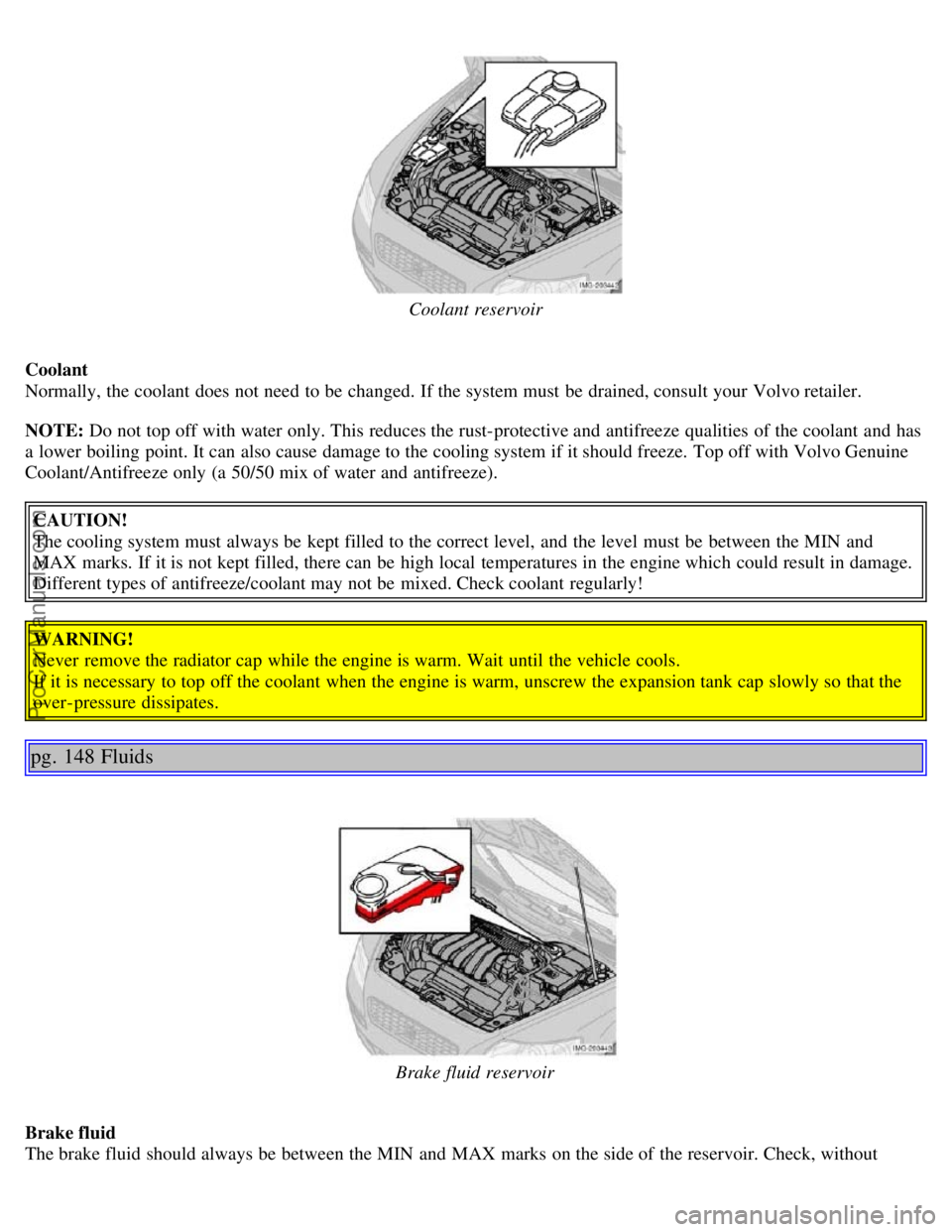 VOLVO S40 2006 Owners Manual Coolant reservoir
Coolant
Normally, the coolant does not need to be changed. If the system must be drained, consult your Volvo retailer.
NOTE: Do not top off with water only. This reduces the rust VOLVO S40 2006 Owners Manual Coolant reservoir
Coolant
Normally, the coolant does not need to be changed. If the system must be drained, consult your Volvo retailer.
NOTE: Do not top off with water only. This reduces the rust