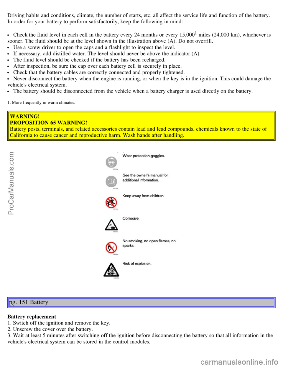 VOLVO S40 2006 Owners Manual Driving habits and conditions, climate, the number of starts, etc. all affect the service life and function of the battery.
In order for your battery to perform satisfactorily, keep the following i VOLVO S40 2006 Owners Manual Driving habits and conditions, climate, the number of starts, etc. all affect the service life and function of the battery.
In order for your battery to perform satisfactorily, keep the following i