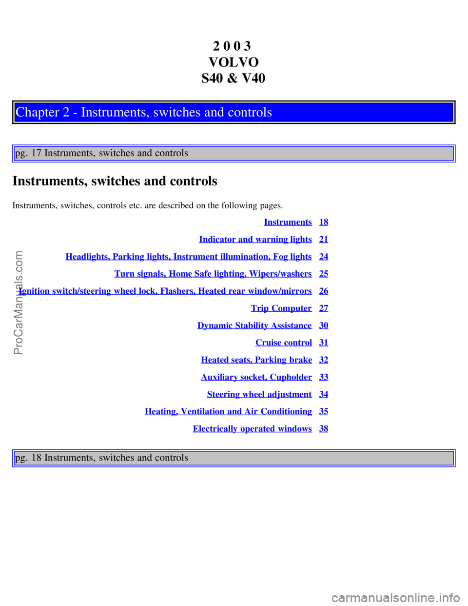 VOLVO S40 2003 User Guide 2 0 0 3
VOLVO
S40 & V40
Chapter 2 - Instruments, switches and controls
pg. 17 Instruments, switches and controls
Instruments, switches and controls
Instruments, switches, controls etc. are described VOLVO S40 2003 User Guide 2 0 0 3
VOLVO
S40 & V40
Chapter 2 - Instruments, switches and controls
pg. 17 Instruments, switches and controls
Instruments, switches and controls
Instruments, switches, controls etc. are described