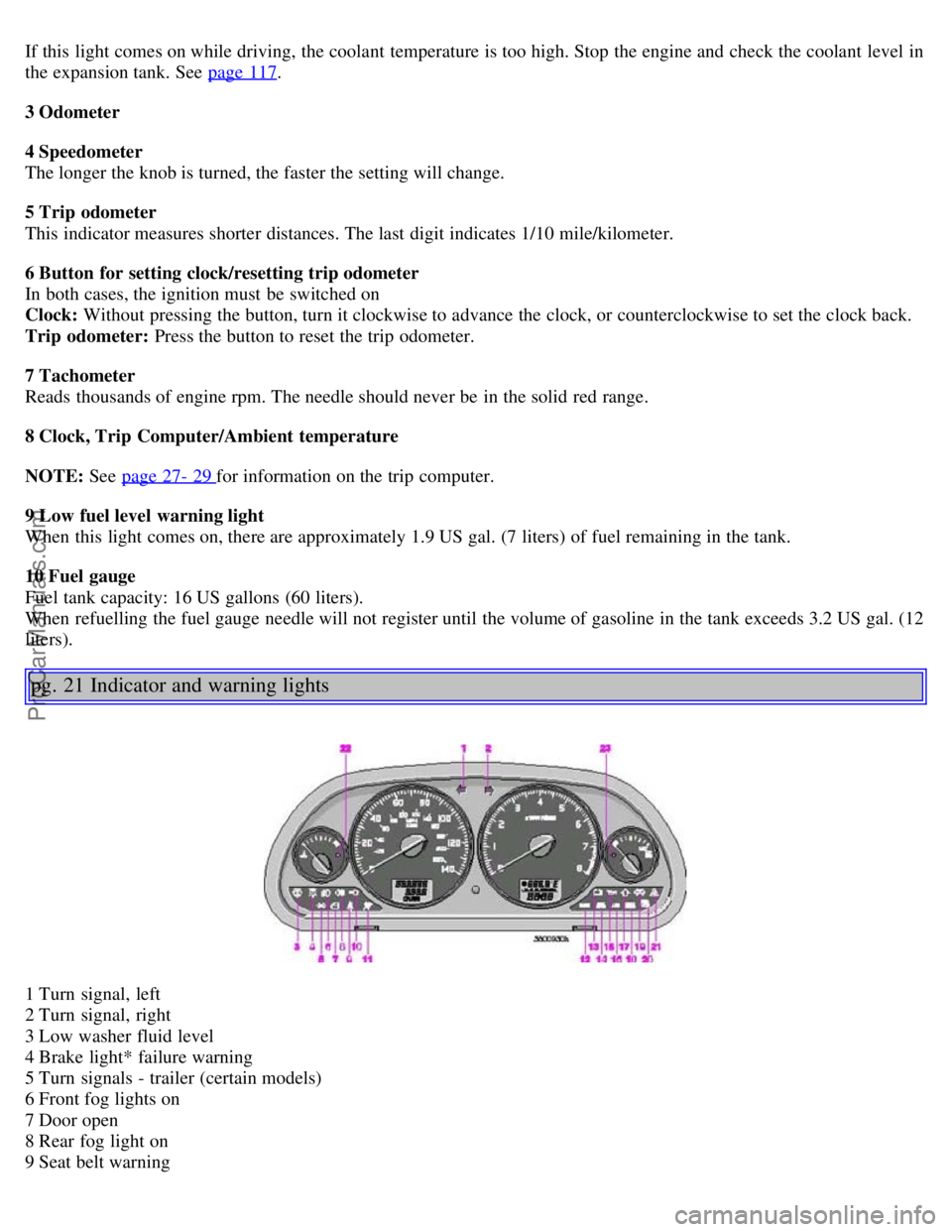 VOLVO S40 2003 Owners Manual If this light comes on while driving, the coolant temperature is too high. Stop the engine and check the coolant level in
the expansion tank. See page 117.
3 Odometer
4 Speedometer
The longer VOLVO S40 2003 Owners Manual If this light comes on while driving, the coolant temperature is too high. Stop the engine and check the coolant level in
the expansion tank. See page 117.
3 Odometer
4 Speedometer
The longer