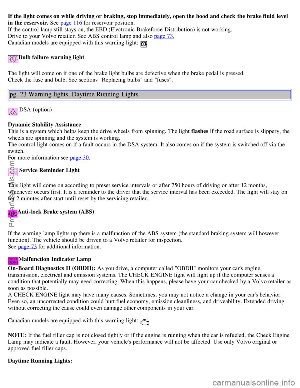 VOLVO S40 2003  Owners Manual If the light  comes on while driving or  braking, stop immediately, open the hood and check  the brake fluid  level
in the reservoir. See  page 116 for reservoir position. 
If the control lamp still  