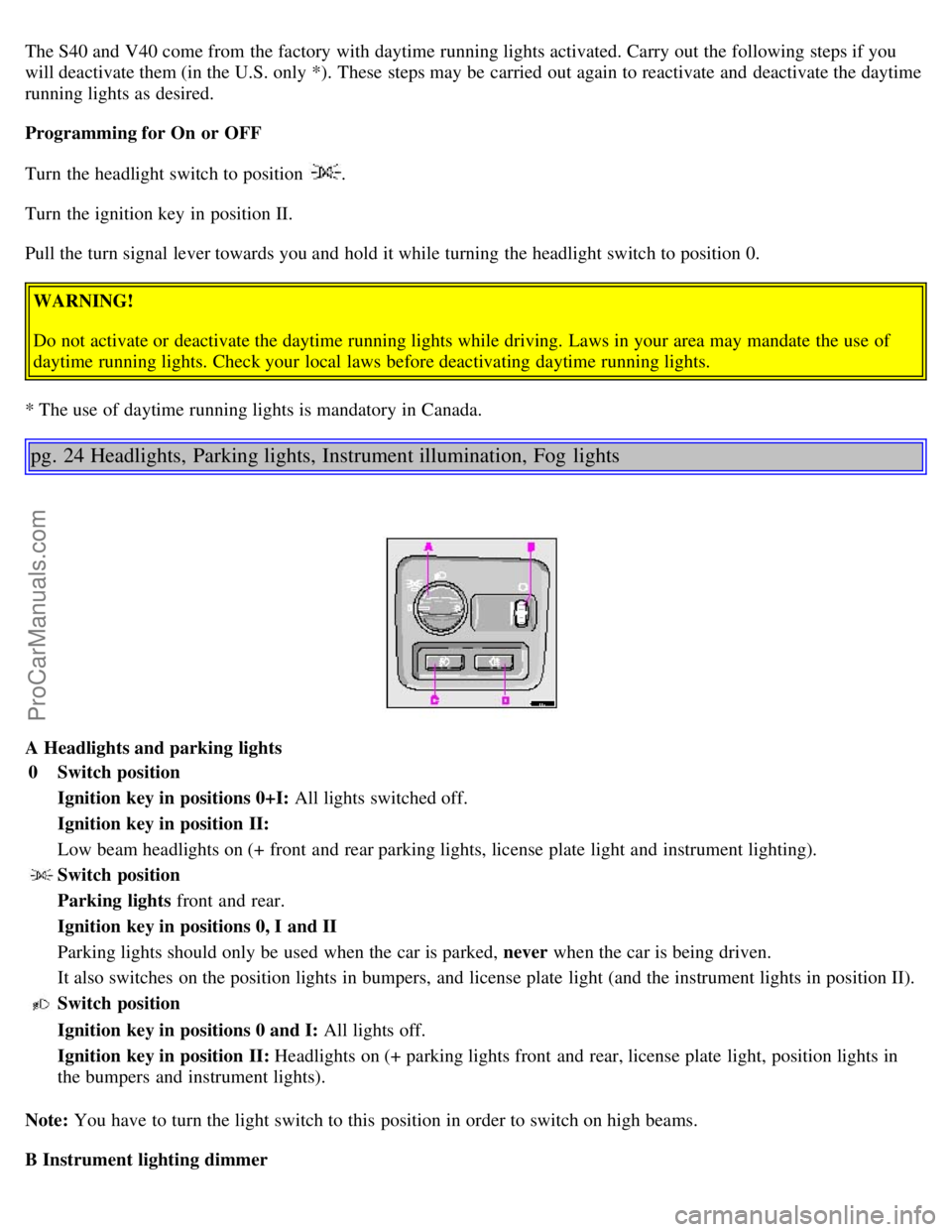 VOLVO S40 2003 User Guide The S40 and V40 come from the factory with daytime running lights activated. Carry out the following steps if you
will deactivate them (in the U.S. only *). These steps may be carried out again to VOLVO S40 2003 User Guide The S40 and V40 come from the factory with daytime running lights activated. Carry out the following steps if you
will deactivate them (in the U.S. only *). These steps may be carried out again to