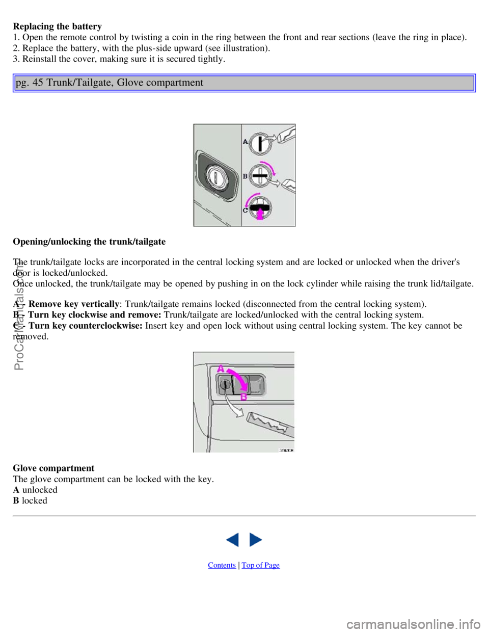 VOLVO S40 2003 Owners Manual Replacing the battery
1. Open the remote control by twisting a coin in the ring between the front and rear sections (leave the ring in place).
2. Replace the battery, with the plus-side upward VOLVO S40 2003 Owners Manual Replacing the battery
1. Open the remote control by twisting a coin in the ring between the front and rear sections (leave the ring in place).
2. Replace the battery, with the plus-side upward