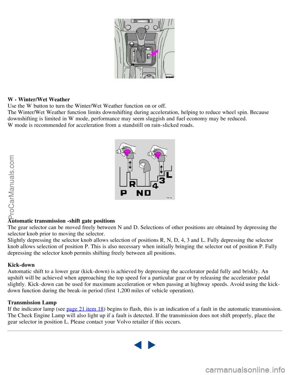 VOLVO S40 2003 Owners Manual W - Winter/Wet Weather
Use the W button to turn the Winter/Wet Weather function on or off.
The Winter/Wet Weather function limits downshifting during acceleration, helping to reduce wheel spin. Bec VOLVO S40 2003 Owners Manual W - Winter/Wet Weather
Use the W button to turn the Winter/Wet Weather function on or off.
The Winter/Wet Weather function limits downshifting during acceleration, helping to reduce wheel spin. Bec