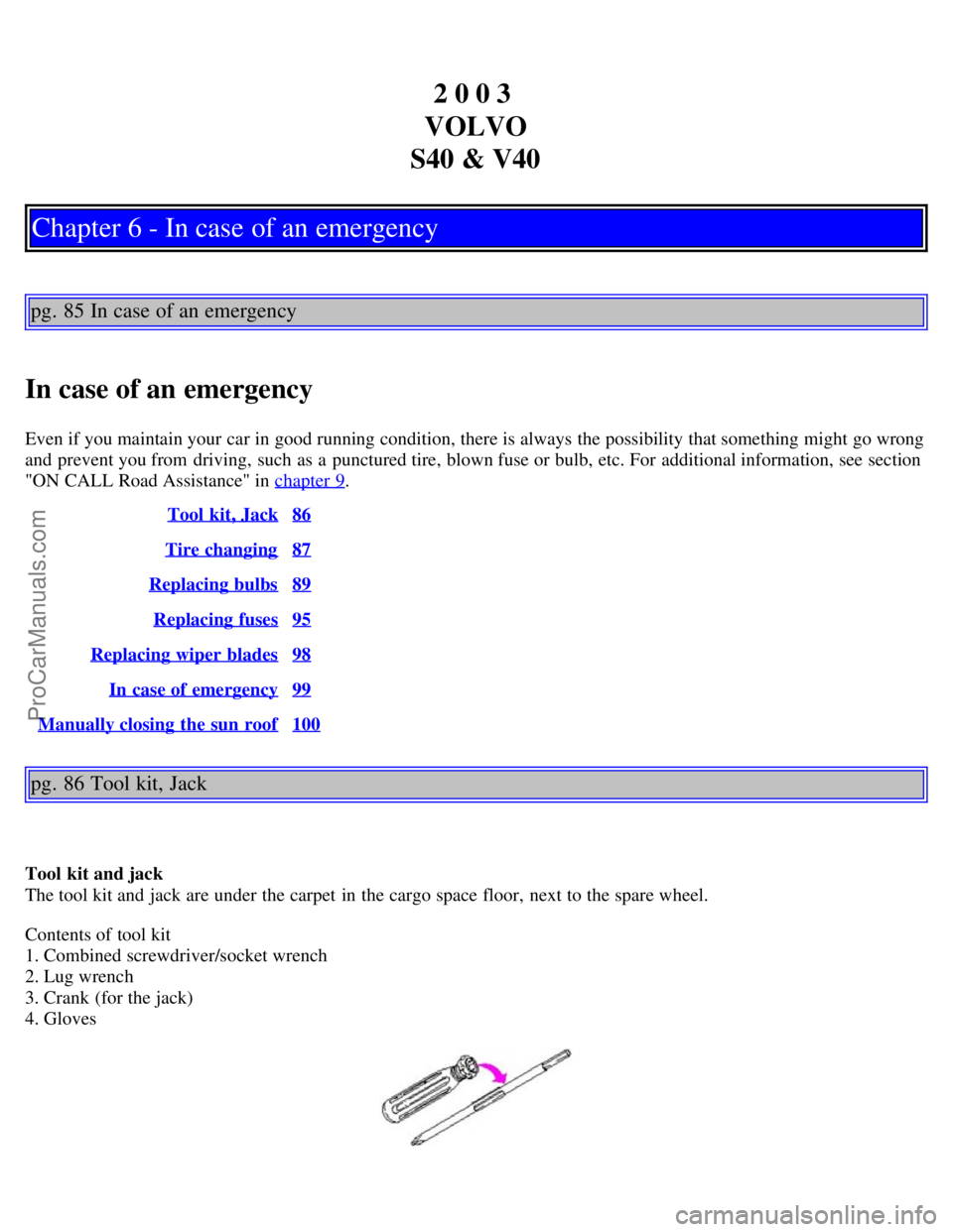 VOLVO S40 2003 Service Manual 2 0 0 3
VOLVO
S40 & V40
Chapter 6 - In case of an emergency
pg. 85 In case of an emergency
In case of an emergency
Even if you maintain your car in good running condition, there is always the possibi VOLVO S40 2003 Service Manual 2 0 0 3
VOLVO
S40 & V40
Chapter 6 - In case of an emergency
pg. 85 In case of an emergency
In case of an emergency
Even if you maintain your car in good running condition, there is always the possibi