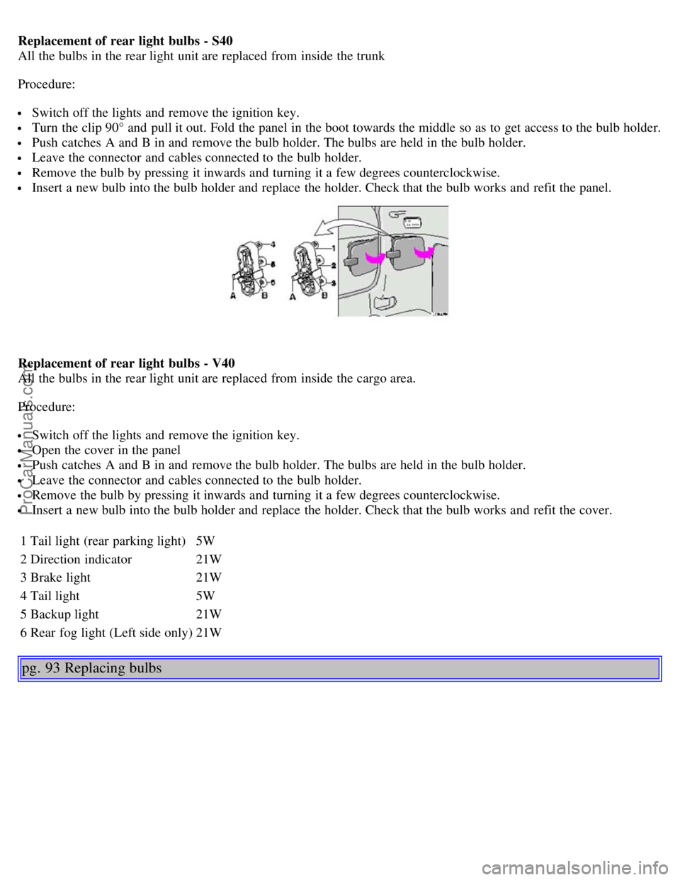 VOLVO S40 2003 Service Manual Replacement of rear light bulbs - S40
All the bulbs in the rear light unit are replaced from inside the trunk
Procedure:
Switch off the lights and remove the ignition key.
Turn the clip 90° an VOLVO S40 2003 Service Manual Replacement of rear light bulbs - S40
All the bulbs in the rear light unit are replaced from inside the trunk
Procedure:
Switch off the lights and remove the ignition key.
Turn the clip 90° an