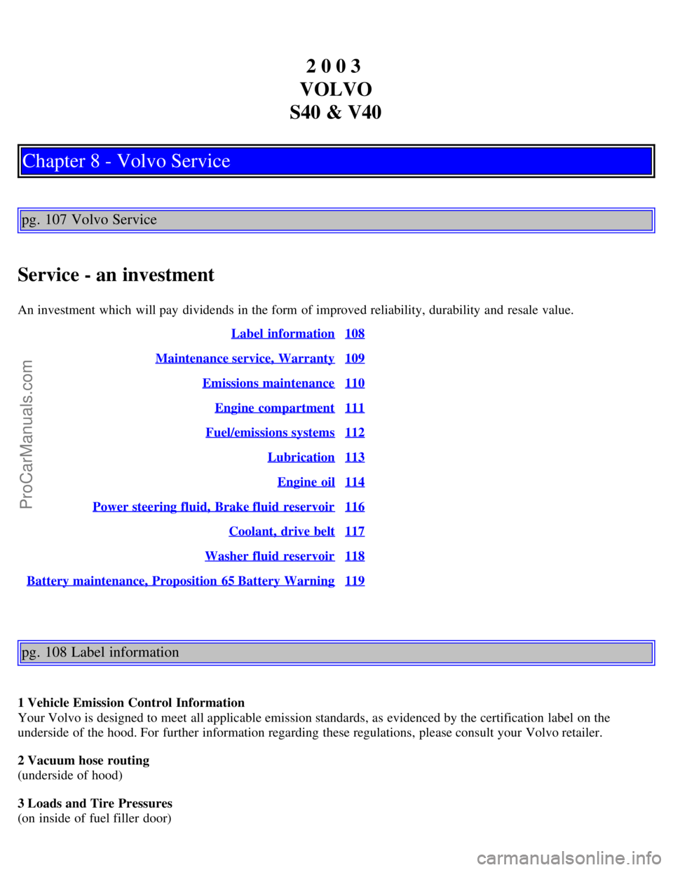 VOLVO S40 2003  Owners Manual 2 0 0 3 
VOLVO
S40 & V40
Chapter 8 - Volvo Service
pg. 107 Volvo Service
Service - an investment
An investment which  will pay  dividends in the form  of improved reliability, durability and  resale v