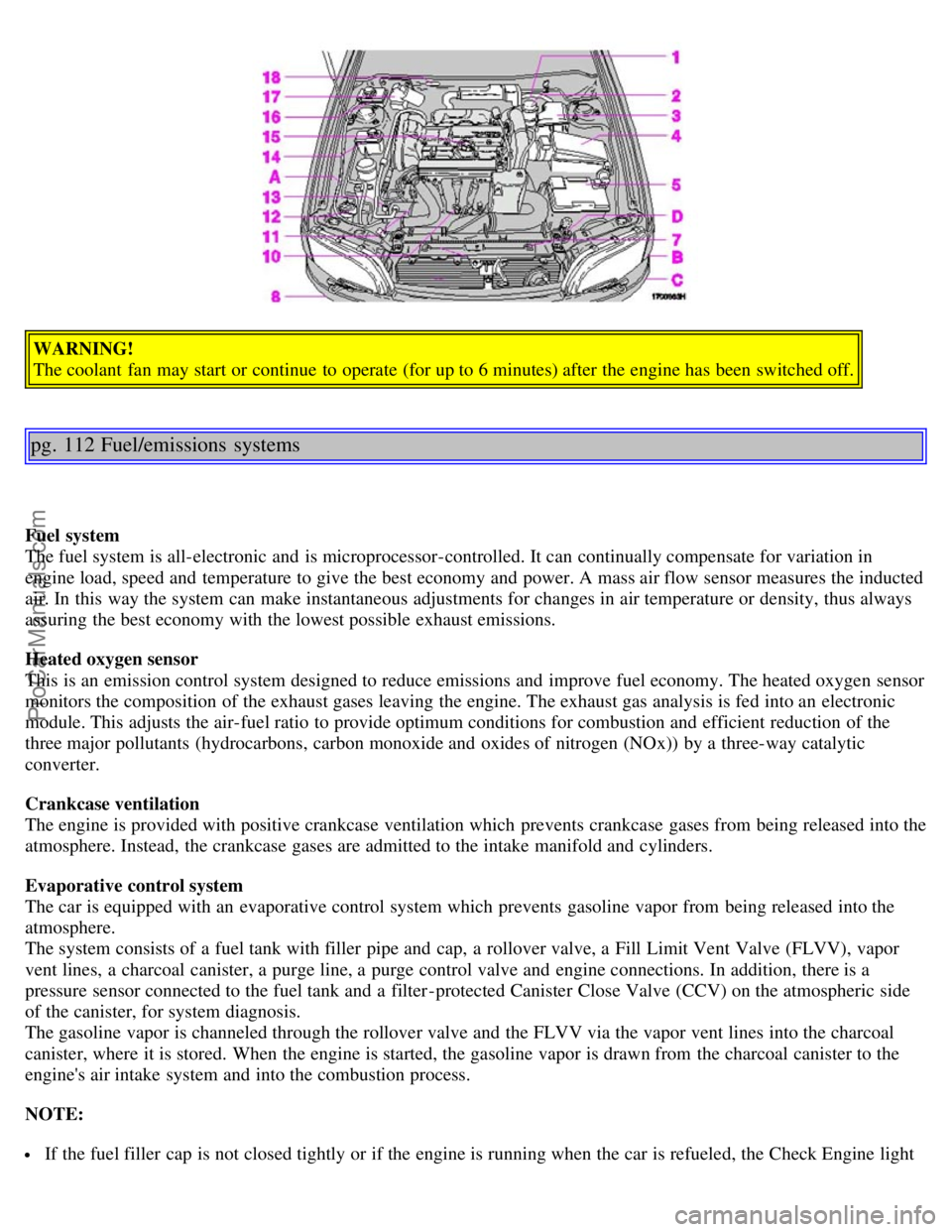 VOLVO S40 2003 Owners Manual WARNING!
The coolant fan may start or continue to operate (for up to 6 minutes) after the engine has been switched off.
pg. 112 Fuel/emissions systems
Fuel system
The fuel system is all-electroni VOLVO S40 2003 Owners Manual WARNING!
The coolant fan may start or continue to operate (for up to 6 minutes) after the engine has been switched off.
pg. 112 Fuel/emissions systems
Fuel system
The fuel system is all-electroni