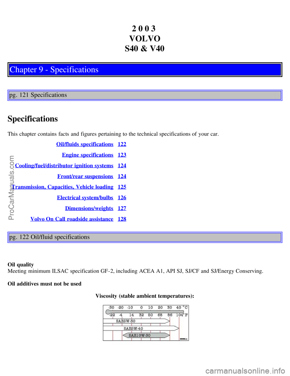 VOLVO S40 2003 Workshop Manual 2 0 0 3
VOLVO
S40 & V40
Chapter 9 - Specifications
pg. 121 Specifications
Specifications
This chapter contains facts and figures pertaining to the technical specifications of your car. Oil/fluids VOLVO S40 2003 Workshop Manual 2 0 0 3
VOLVO
S40 & V40
Chapter 9 - Specifications
pg. 121 Specifications
Specifications
This chapter contains facts and figures pertaining to the technical specifications of your car. Oil/fluids