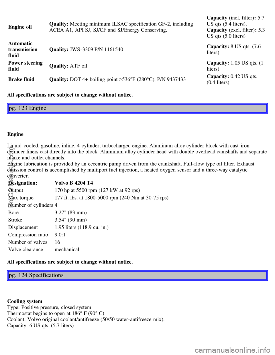 VOLVO S40 2003  Owners Manual Engine  oilQuality:
 Meeting minimum ILSAC specification GF-2, including
ACEA A1, API SJ,  SJ/CF  and  SJ/Energy Conserving. Capacity (incl. filter)
: 5.7
US qts (5.4 liters). 
Capacity (excl. filter)