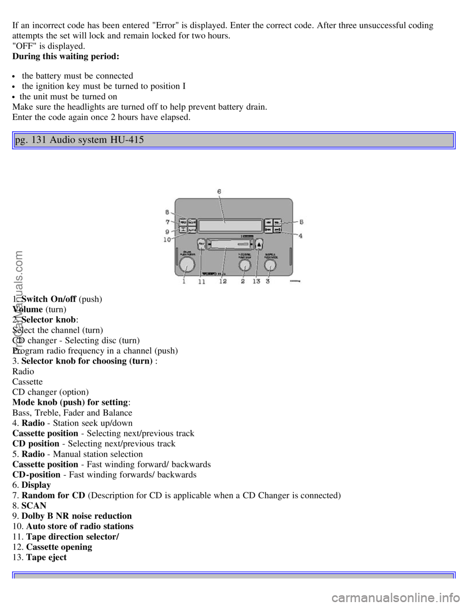 VOLVO S40 2003 Repair Manual If an incorrect code has been entered "Error" is displayed. Enter the correct code. After three unsuccessful coding
attempts the set will lock and remain locked for two hours.
"OFF" is displayed.
VOLVO S40 2003 Repair Manual If an incorrect code has been entered "Error" is displayed. Enter the correct code. After three unsuccessful coding
attempts the set will lock and remain locked for two hours.
"OFF" is displayed.