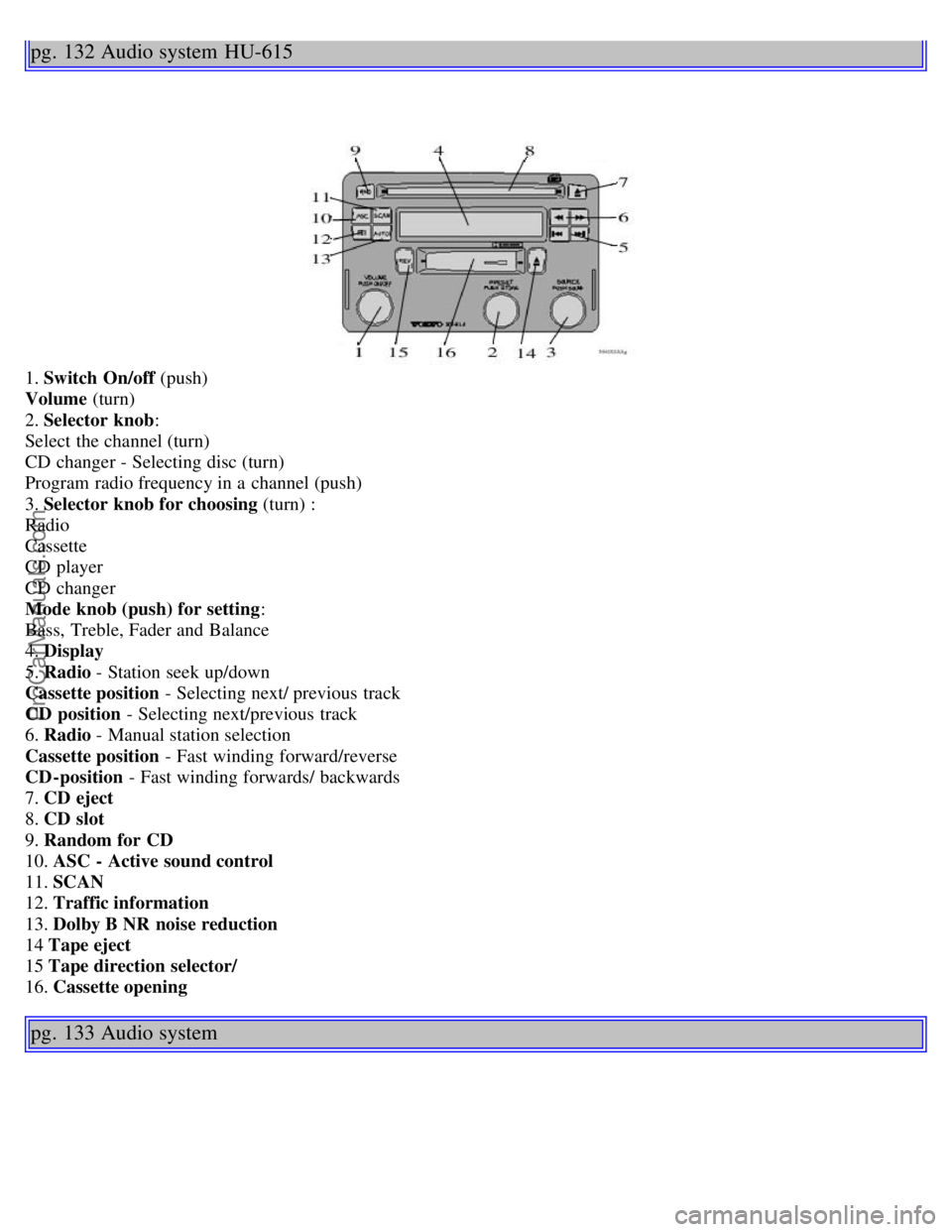 VOLVO S40 2003 Repair Manual pg. 132 Audio system HU-615
1. Switch On/off (push)
Volume (turn)
2. Selector knob :
Select the channel (turn)
CD changer - Selecting disc (turn)
Program radio frequency in a channel (push) VOLVO S40 2003 Repair Manual pg. 132 Audio system HU-615
1. Switch On/off (push)
Volume (turn)
2. Selector knob :
Select the channel (turn)
CD changer - Selecting disc (turn)
Program radio frequency in a channel (push)