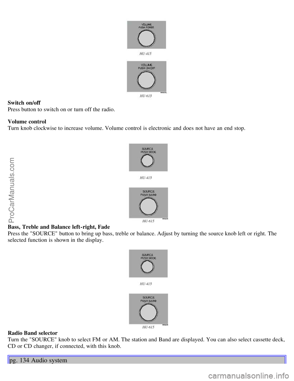 VOLVO S40 2003  Owners Manual Switch on/off
Press button to switch on or turn off the radio.
Volume control
Turn  knob clockwise to increase volume. Volume control is electronic  and  does not have an  end  stop.
Bass,  Treble and