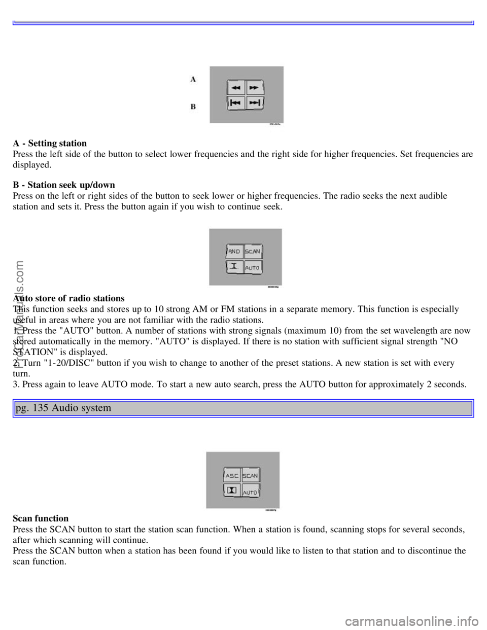 VOLVO S40 2003 Owners Manual A - Setting station
Press the left side of the button to select lower frequencies and the right side for higher frequencies. Set frequencies are
displayed.
B - Station seek up/down
Press on the left VOLVO S40 2003 Owners Manual A - Setting station
Press the left side of the button to select lower frequencies and the right side for higher frequencies. Set frequencies are
displayed.
B - Station seek up/down
Press on the left