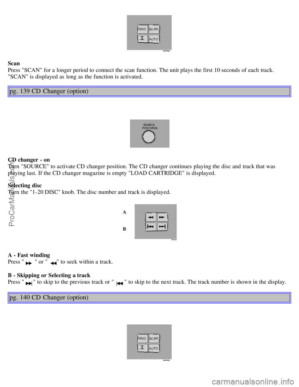 VOLVO S40 2003 Manual PDF Scan
Press "SCAN" for a longer period to connect the scan function. The unit plays the first 10 seconds of each track.
"SCAN" is displayed as long as the function is activated.
pg. 139 CD Changer (o VOLVO S40 2003 Manual PDF Scan
Press "SCAN" for a longer period to connect the scan function. The unit plays the first 10 seconds of each track.
"SCAN" is displayed as long as the function is activated.
pg. 139 CD Changer (o