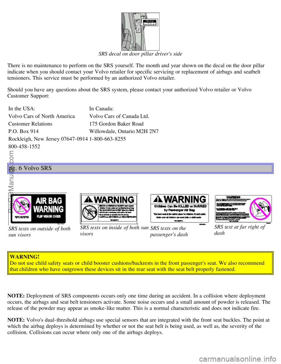 VOLVO S40 2003  Owners Manual SRS decal on door pillar drivers side
There is no maintenance to perform on the SRS yourself. The month and  year shown on the decal on the door pillar
indicate when you should contact your Volvo ret