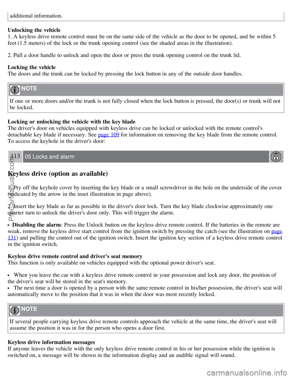 VOLVO S40 2007 Owners Manual additional information.
Unlocking the vehicle
1. A keyless drive remote control must be on the same side of the vehicle as the door to be opened, and be within 5
feet (1.5 meters) of the lock or VOLVO S40 2007 Owners Manual additional information.
Unlocking the vehicle
1. A keyless drive remote control must be on the same side of the vehicle as the door to be opened, and be within 5
feet (1.5 meters) of the lock or