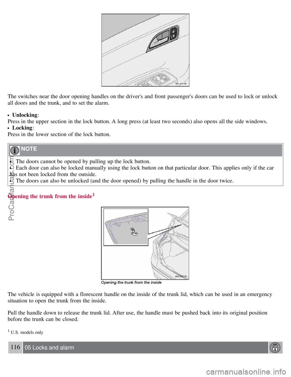 VOLVO S40 2007 Owners Manual The switches near the door opening handles on the drivers and front passengers doors can be used to lock or unlock
all doors and the trunk, and to set the alarm.
Unlocking:
Press in the upper VOLVO S40 2007 Owners Manual The switches near the door opening handles on the drivers and front passengers doors can be used to lock or unlock
all doors and the trunk, and to set the alarm.
Unlocking:
Press in the upper