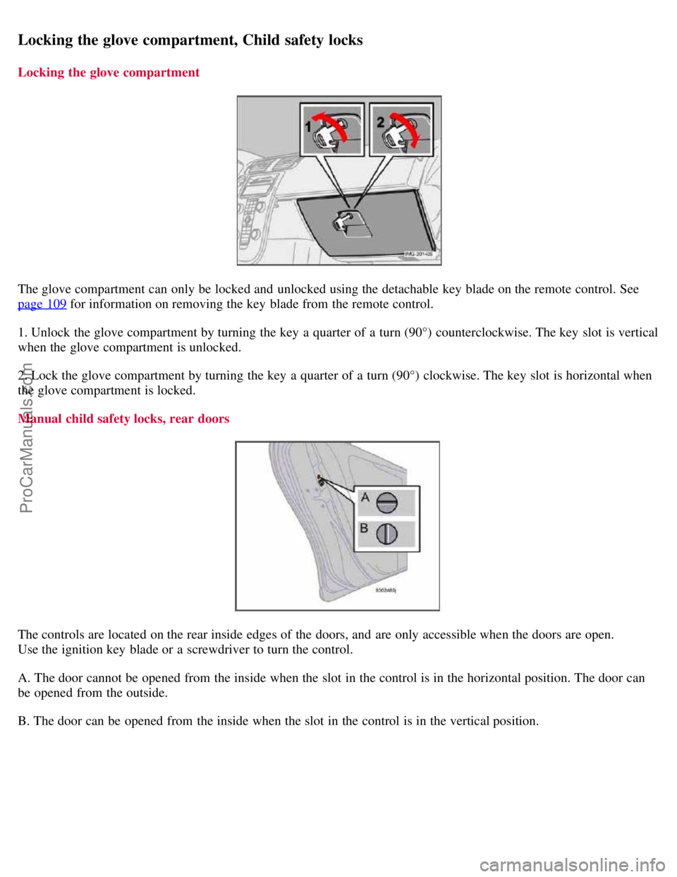 VOLVO S40 2007  Owners Manual Locking the glove compartment, Child safety locks
Locking  the glove compartment
The glove compartment can only be  locked and  unlocked using the detachable key  blade on the remote control. See
page