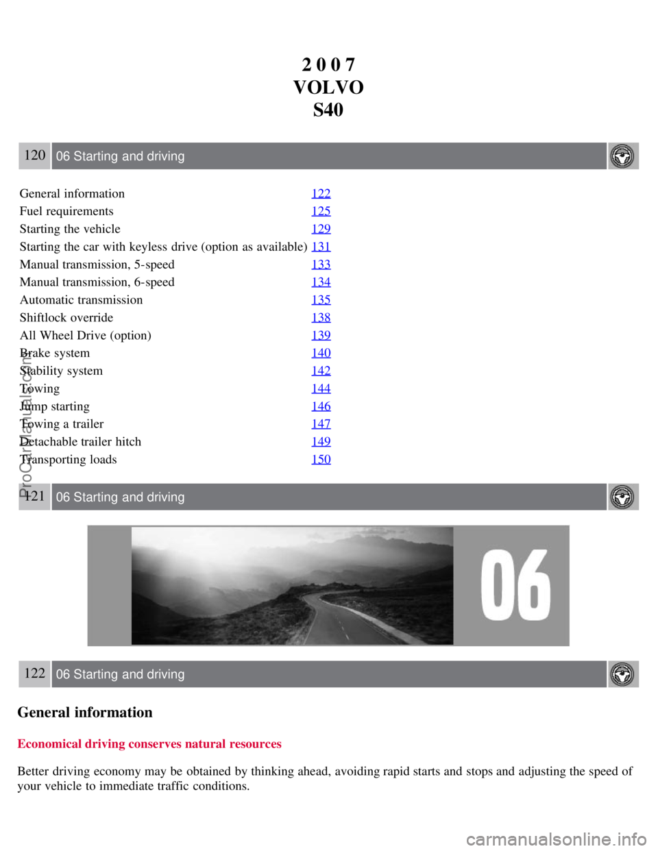 VOLVO S40 2007  Owners Manual 2 0 0 7
VOLVO S40
120 06 Starting  and driving
General information 122
Fuel requirements125
Starting the vehicle129
Starting the car with keyless  drive (option as available)131
Manual transmission, 5