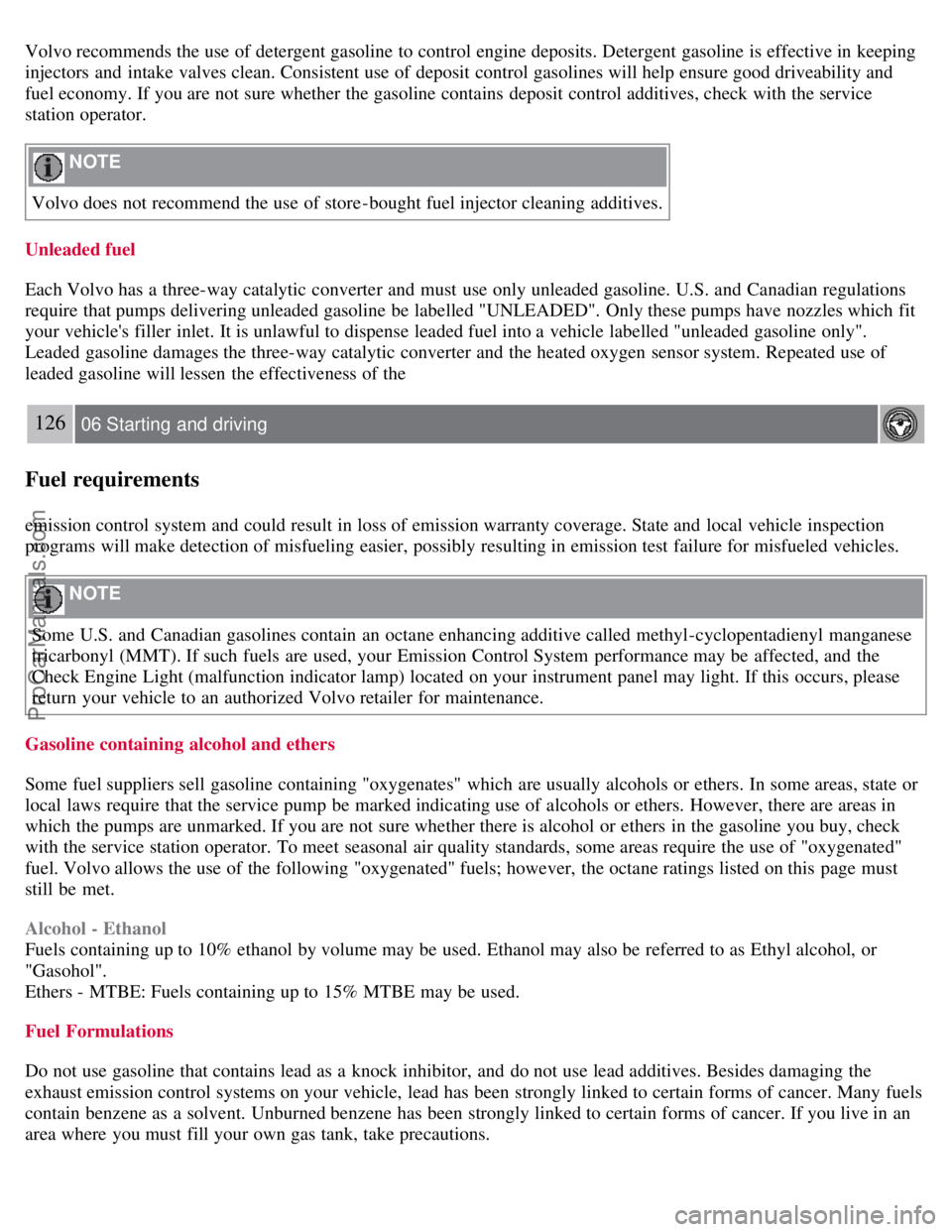 VOLVO S40 2007  Owners Manual Volvo recommends the use of detergent gasoline to control engine deposits. Detergent  gasoline is effective in keeping
injectors  and  intake  valves clean. Consistent use of deposit control gasolines