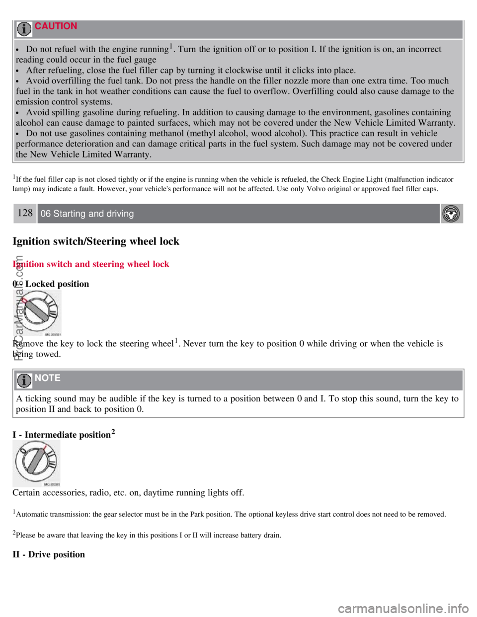 VOLVO S40 2007  Owners Manual  CAUTION 
 Do not refuel with the engine running1. Turn  the ignition off or to position I. If the ignition is on, an  incorrect
reading could occur in the fuel gauge
 After refueling, close the fuel 