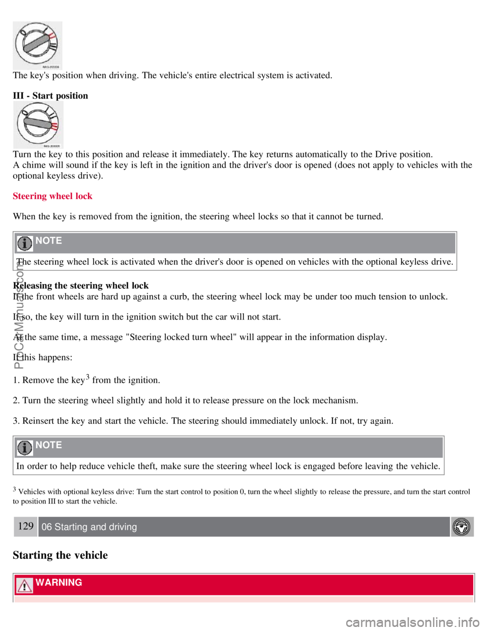 VOLVO S40 2007 Owners Manual The keys position when driving. The vehicles entire electrical system is activated.
III - Start position
Turn the key to this position and release it immediately. The key returns automatically VOLVO S40 2007 Owners Manual The keys position when driving. The vehicles entire electrical system is activated.
III - Start position
Turn the key to this position and release it immediately. The key returns automatically