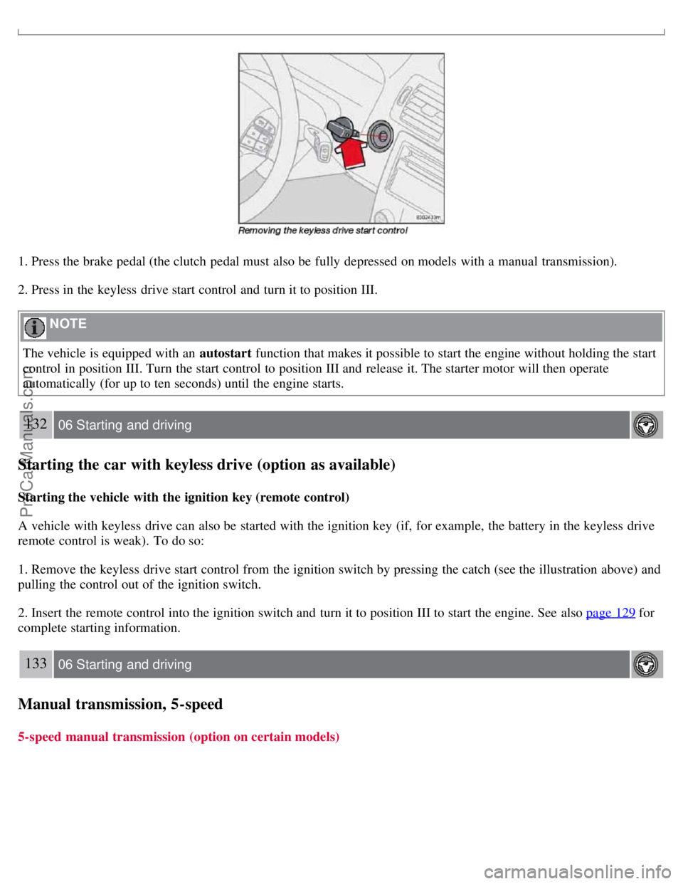 VOLVO S40 2007  Owners Manual 1. Press the brake pedal (the clutch  pedal must  also be  fully depressed  on models with a  manual  transmission).
2. Press in the keyless  drive start control and  turn it to position III.
 NOTE 
T