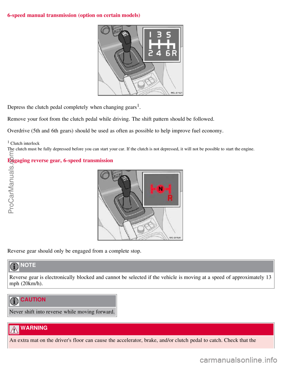 VOLVO S40 2007 Owners Manual 6-speed manual transmission (option on certain models)
Depress the clutch pedal completely when changing gears1.
Remove your foot from the clutch pedal while driving. The shift pattern should be VOLVO S40 2007 Owners Manual 6-speed manual transmission (option on certain models)
Depress the clutch pedal completely when changing gears1.
Remove your foot from the clutch pedal while driving. The shift pattern should be