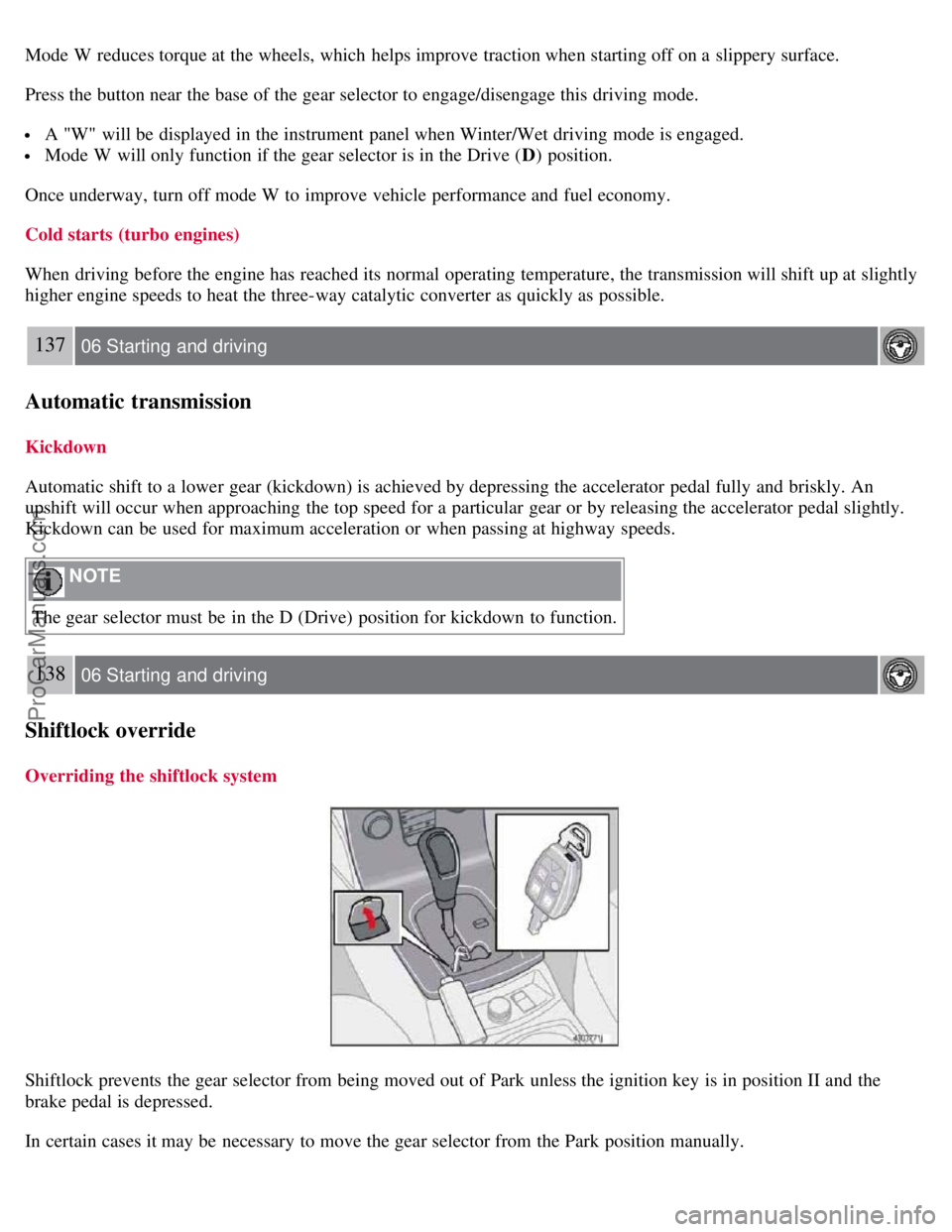 VOLVO S40 2007 Owners Manual Mode W reduces torque at the wheels, which helps improve traction when starting off on a slippery surface.
Press the button near the base of the gear selector to engage/disengage this driving mode VOLVO S40 2007 Owners Manual Mode W reduces torque at the wheels, which helps improve traction when starting off on a slippery surface.
Press the button near the base of the gear selector to engage/disengage this driving mode