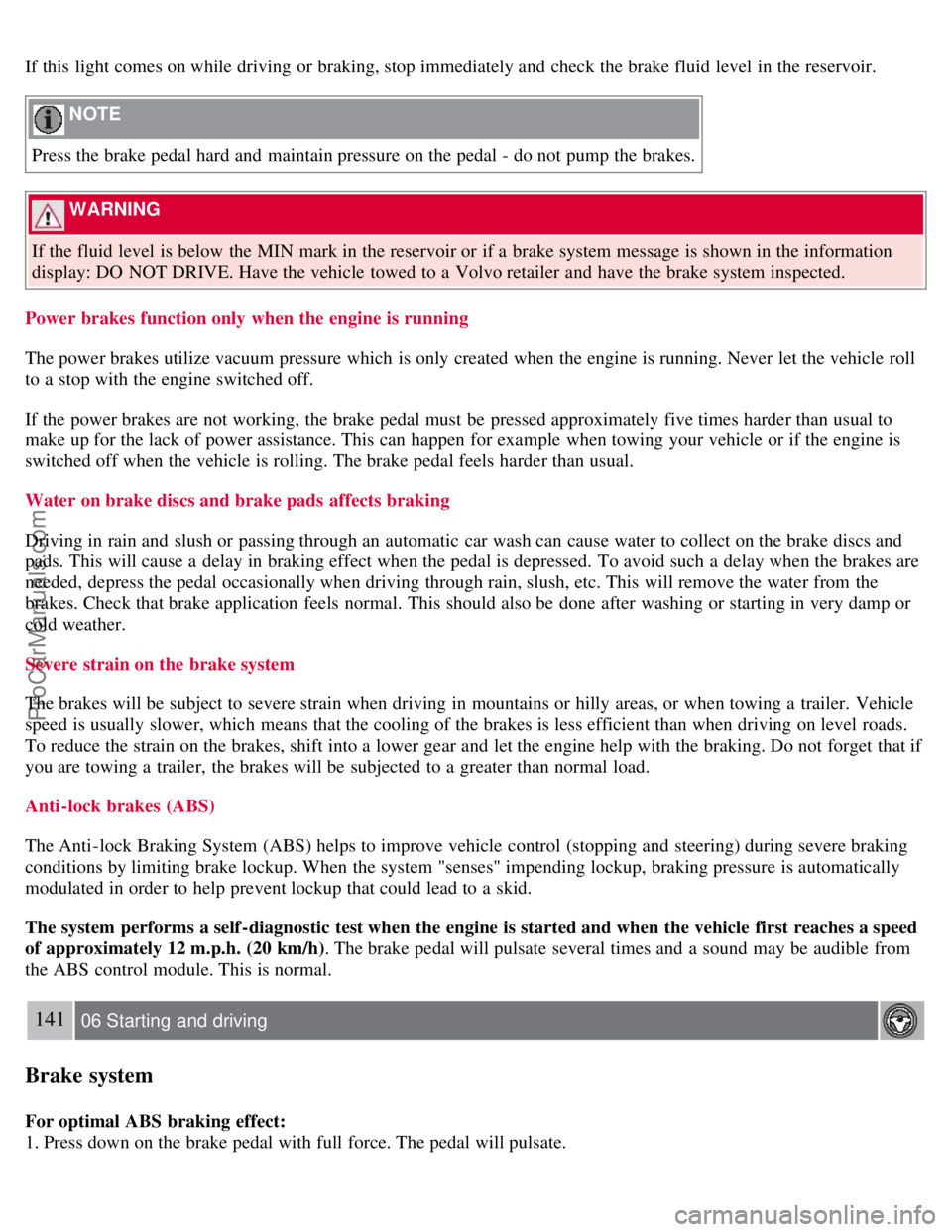 VOLVO S40 2007  Owners Manual If this  light comes on while driving or braking, stop immediately and  check the brake fluid level  in the reservoir.
 NOTE 
Press the brake pedal hard and  maintain pressure on the pedal - do not pu