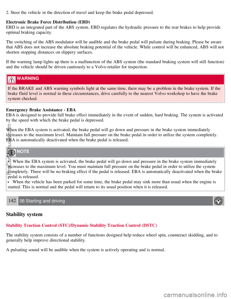 VOLVO S40 2007 Owners Manual 2. Steer the vehicle in the direction of travel and keep the brake pedal depressed.
Electronic Brake Force Distribution (EBD)
EBD is an integrated part of the ABS system. EBD regulates the hydraul VOLVO S40 2007 Owners Manual 2. Steer the vehicle in the direction of travel and keep the brake pedal depressed.
Electronic Brake Force Distribution (EBD)
EBD is an integrated part of the ABS system. EBD regulates the hydraul